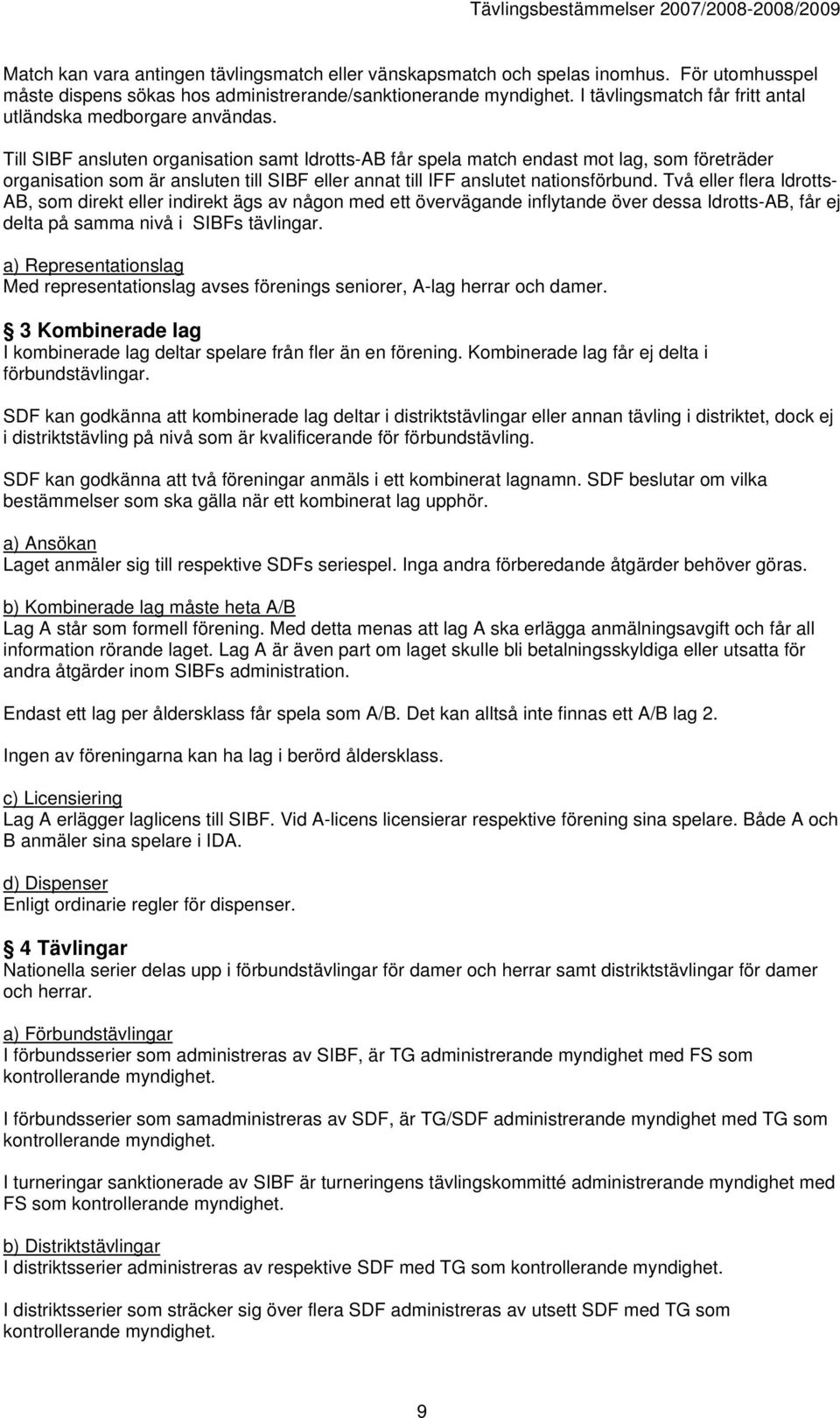 Till SIBF ansluten organisation samt Idrotts-AB får spela match endast mot lag, som företräder organisation som är ansluten till SIBF eller annat till IFF anslutet nationsförbund.