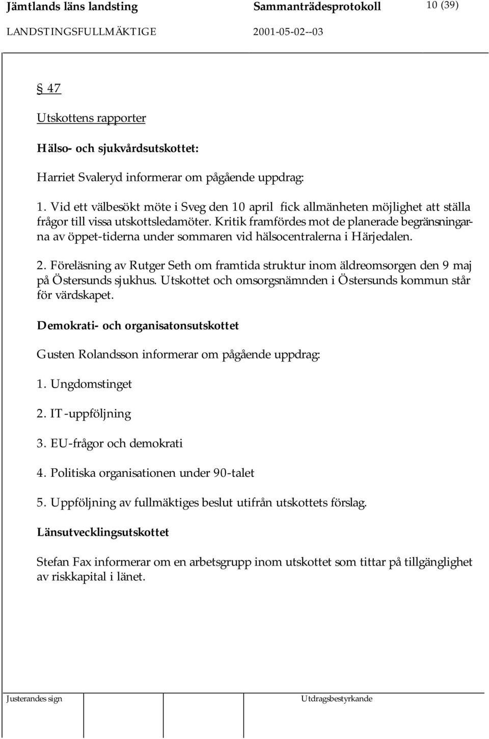 Kritik framfördes mot de planerade begränsningarna av öppet-tiderna under sommaren vid hälsocentralerna i Härjedalen. 2.