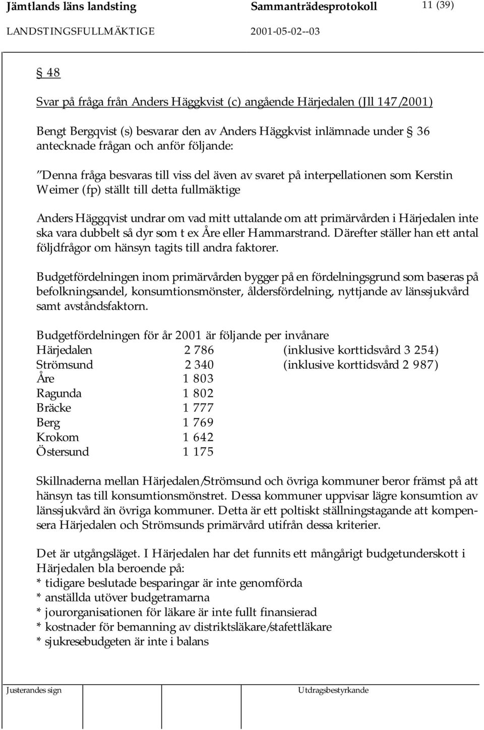 vad mitt uttalande om att primärvården i Härjedalen inte ska vara dubbelt så dyr som t ex Åre eller Hammarstrand. Därefter ställer han ett antal följdfrågor om hänsyn tagits till andra faktorer.