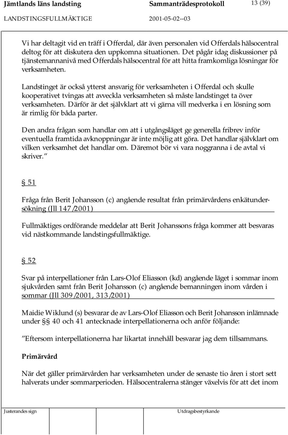 Landstinget är också ytterst ansvarig för verksamheten i Offerdal och skulle kooperativet tvingas att avveckla verksamheten så måste landstinget ta över verksamheten.