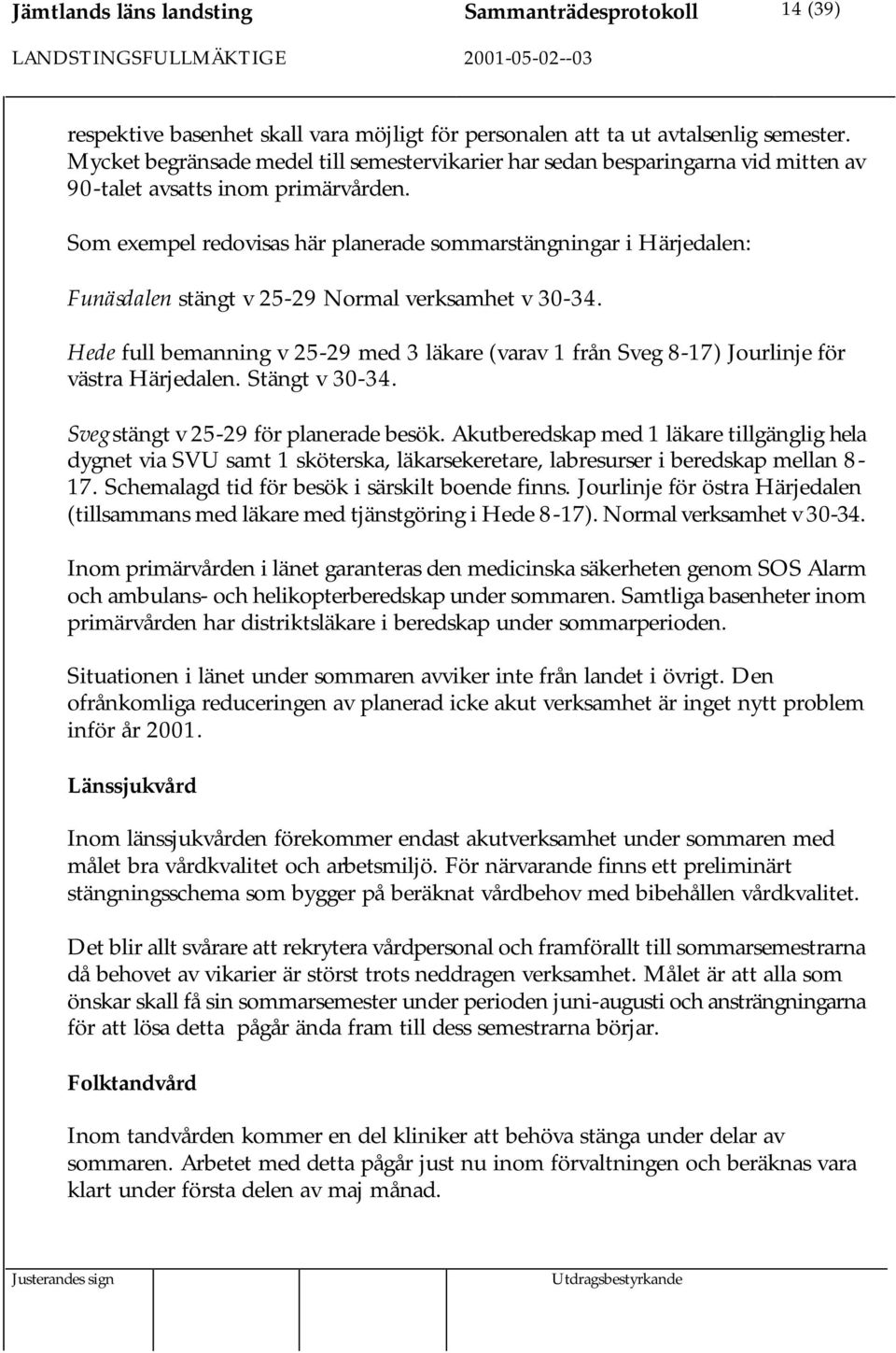 Som exempel redovisas här planerade sommarstängningar i Härjedalen: Funäsdalen stängt v 25-29 Normal verksamhet v 30-34.