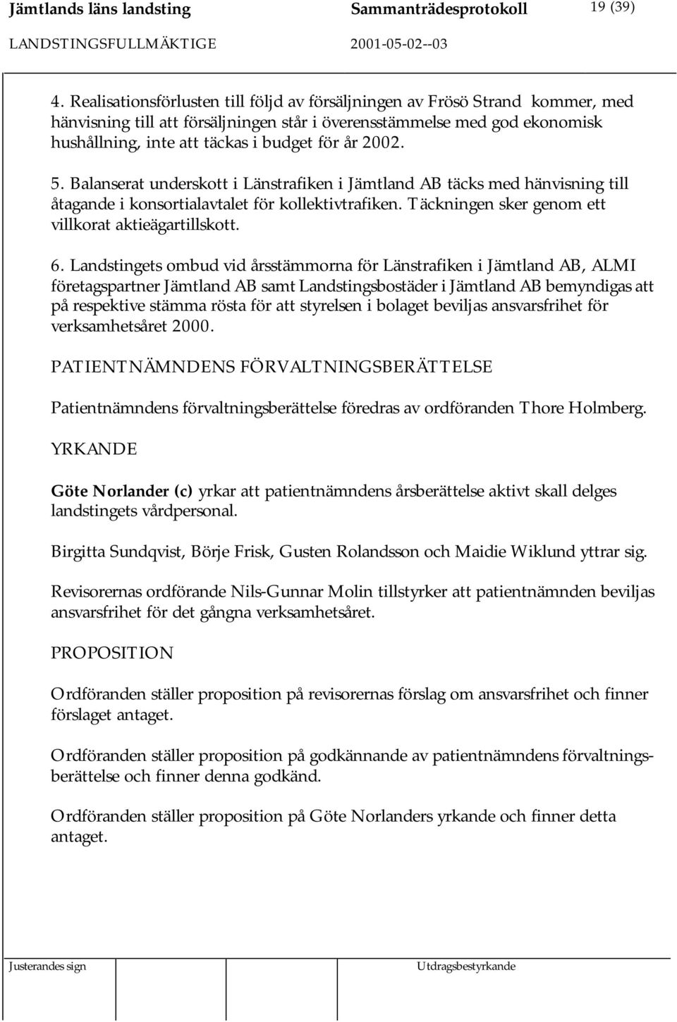 2002. 5. Balanserat underskott i Länstrafiken i Jämtland AB täcks med hänvisning till åtagande i konsortialavtalet för kollektivtrafiken. Täckningen sker genom ett villkorat aktieägartillskott. 6.