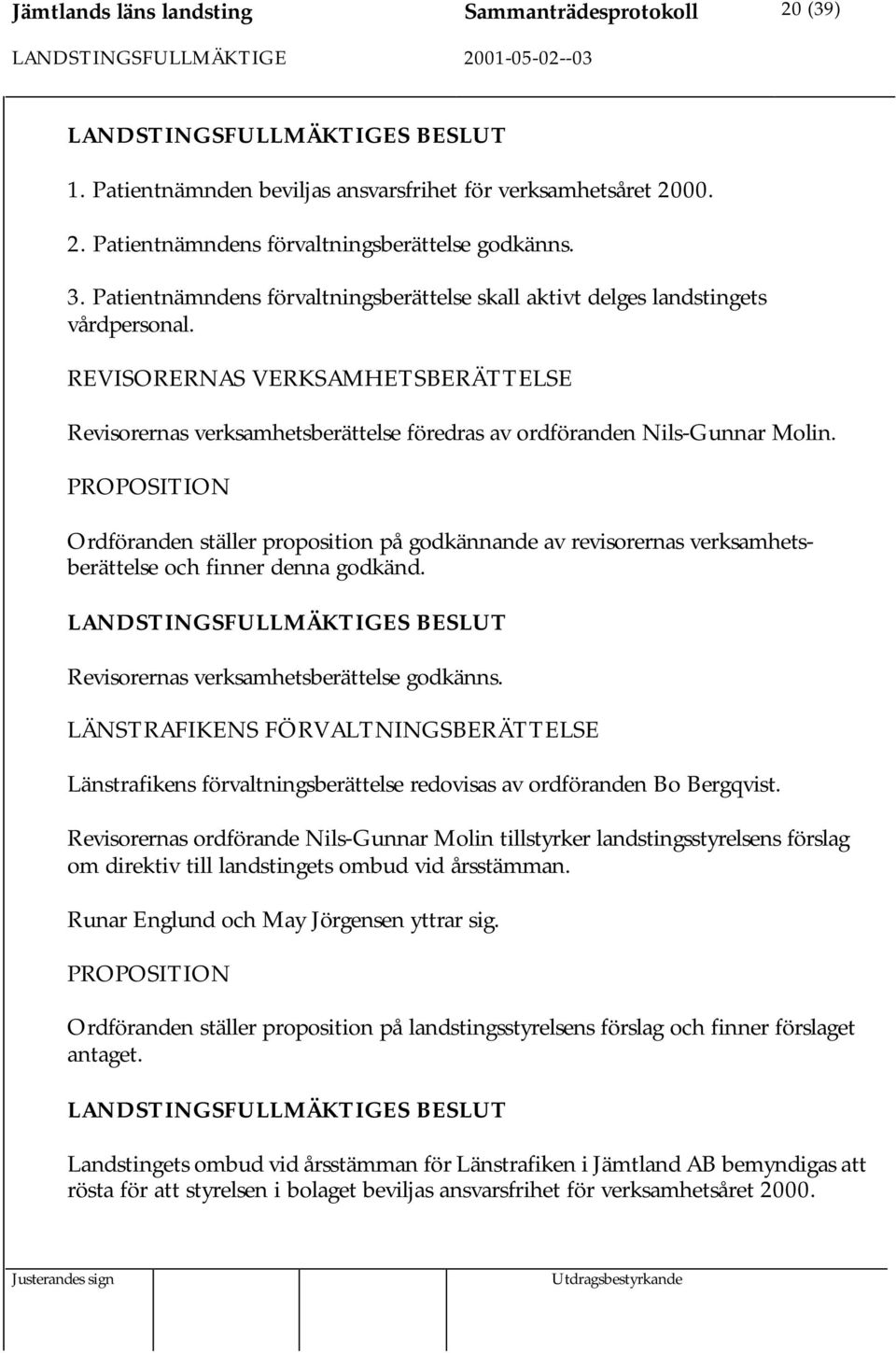 PROPOSITION Ordföranden ställer proposition på godkännande av revisorernas verksamhetsberättelse och finner denna godkänd. Revisorernas verksamhetsberättelse godkänns.