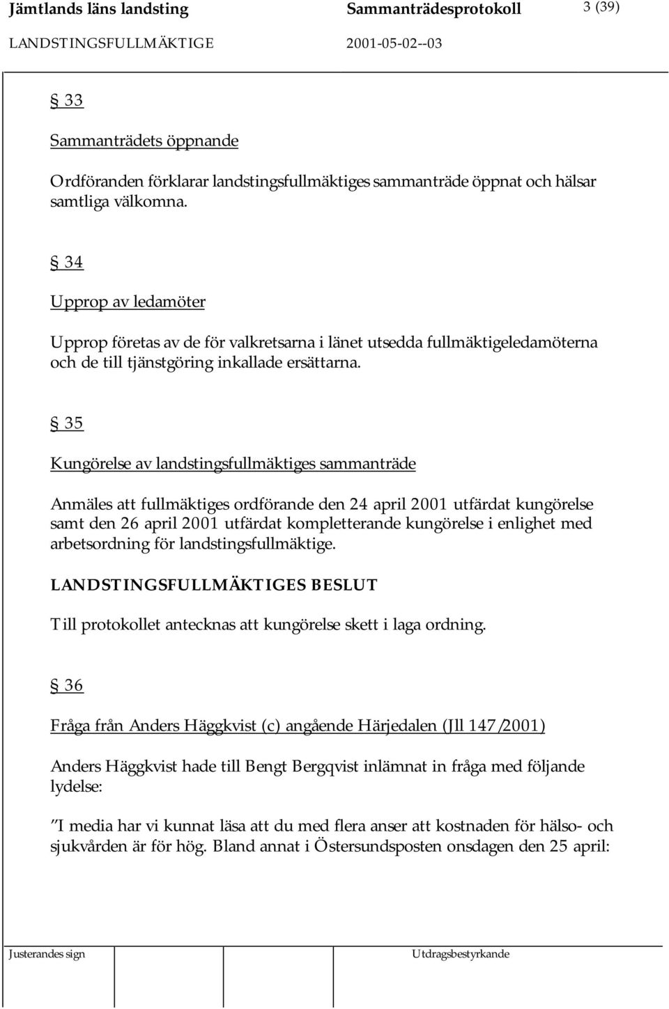 35 Kungörelse av landstingsfullmäktiges sammanträde Anmäles att fullmäktiges ordförande den 24 april 2001 utfärdat kungörelse samt den 26 april 2001 utfärdat kompletterande kungörelse i enlighet med