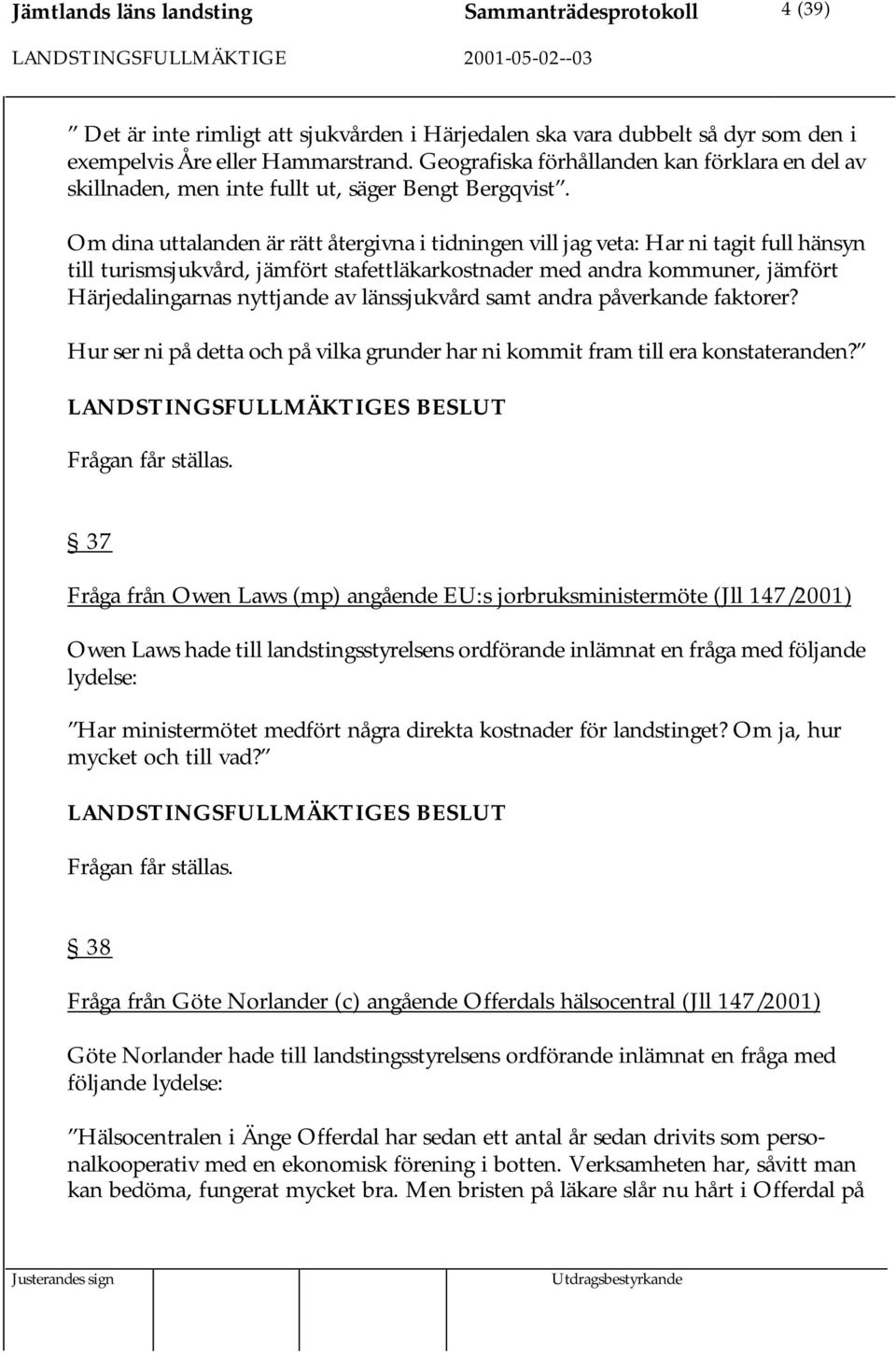 Om dina uttalanden är rätt återgivna i tidningen vill jag veta: Har ni tagit full hänsyn till turismsjukvård, jämfört stafettläkarkostnader med andra kommuner, jämfört Härjedalingarnas nyttjande av