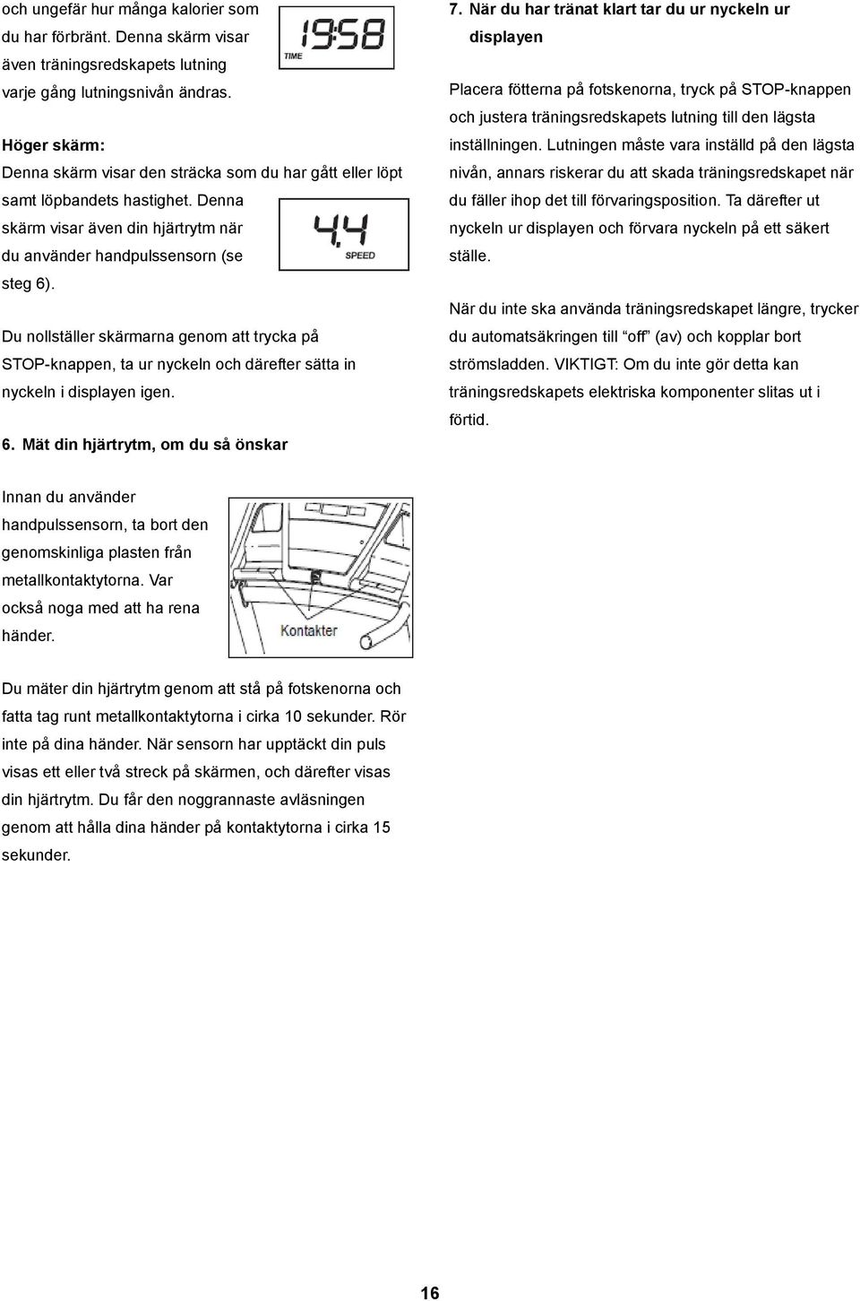 Du nollställer skärmarna genom att trycka på STOP-knappen, ta ur nyckeln och därefter sätta in nyckeln i displayen igen. 6. Mät din hjärtrytm, om du så önskar 7.