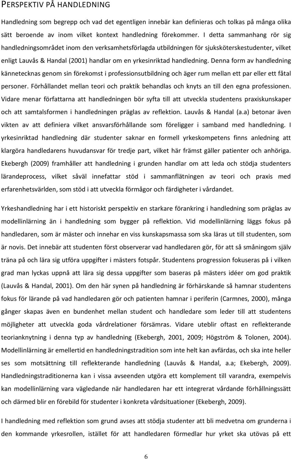 Denna form av handledning kännetecknas genom sin förekomst i professionsutbildning och äger rum mellan ett par eller ett fåtal personer.