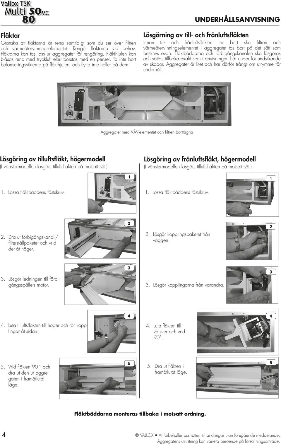 UNDERHÅLLSANVISNING Lösgörning av till- och frånluftsfläkten Innan till- och frånluftsfl äkten tas bort ska fi ltren och värmeåtervinningselementet i aggregatet tas bort på det sätt som beskrivs ovan.