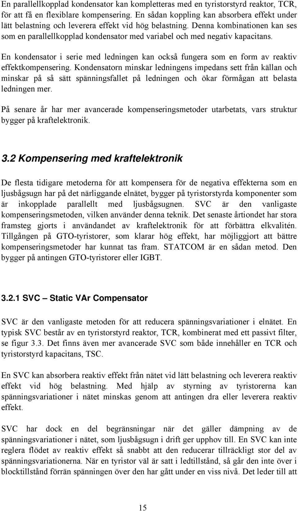 Denna kombinationen kan ses som en parallellkopplad kondensator med variabel och med negativ kapacitans.