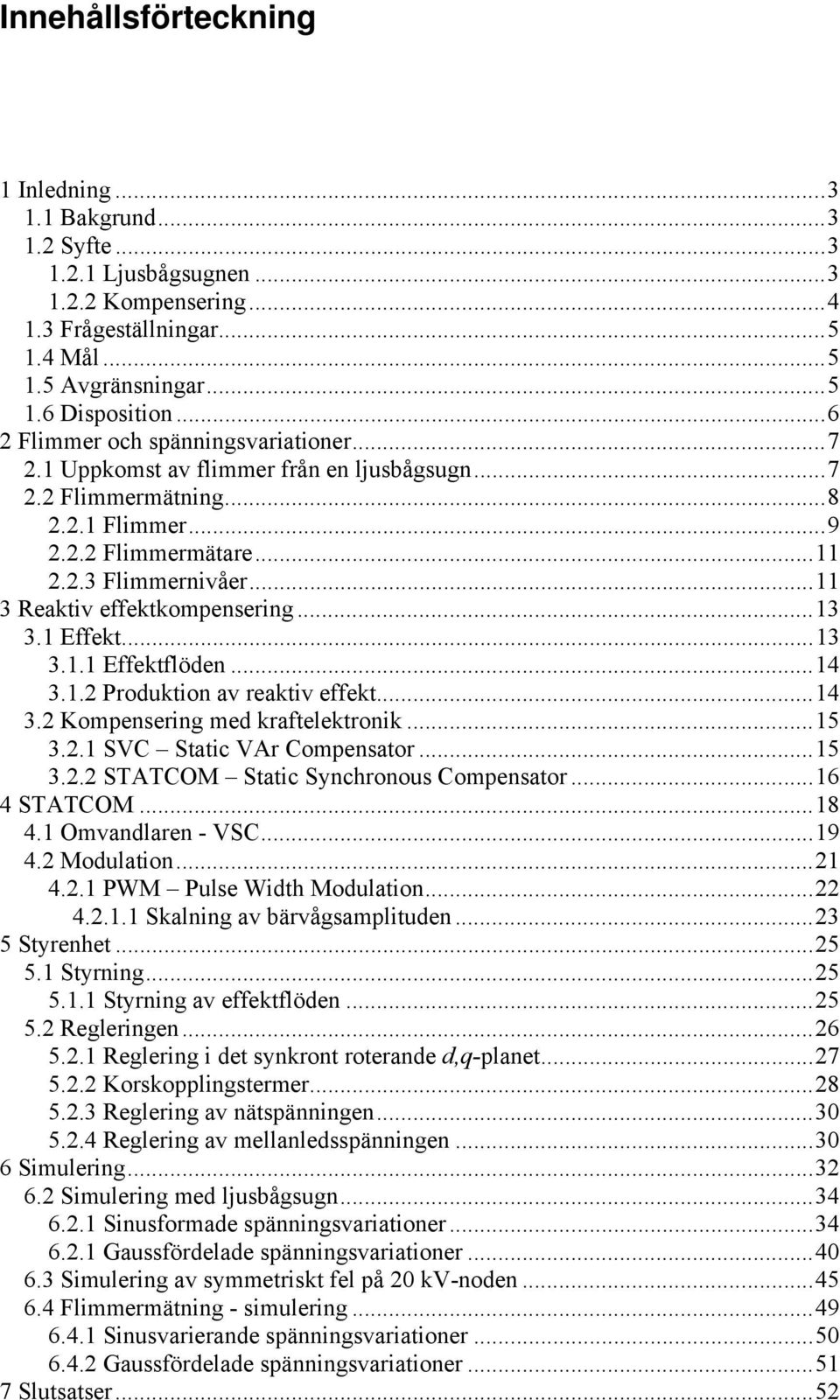 ..11 3 Reaktiv effektkompensering...13 3.1 Effekt...13 3.1.1 Effektflöden...14 3.1.2 Produktion av reaktiv effekt...14 3.2 Kompensering med kraftelektronik...15 3.2.1 SVC Static VAr Compensator...15 3.2.2 STATCOM Static Synchronous Compensator.