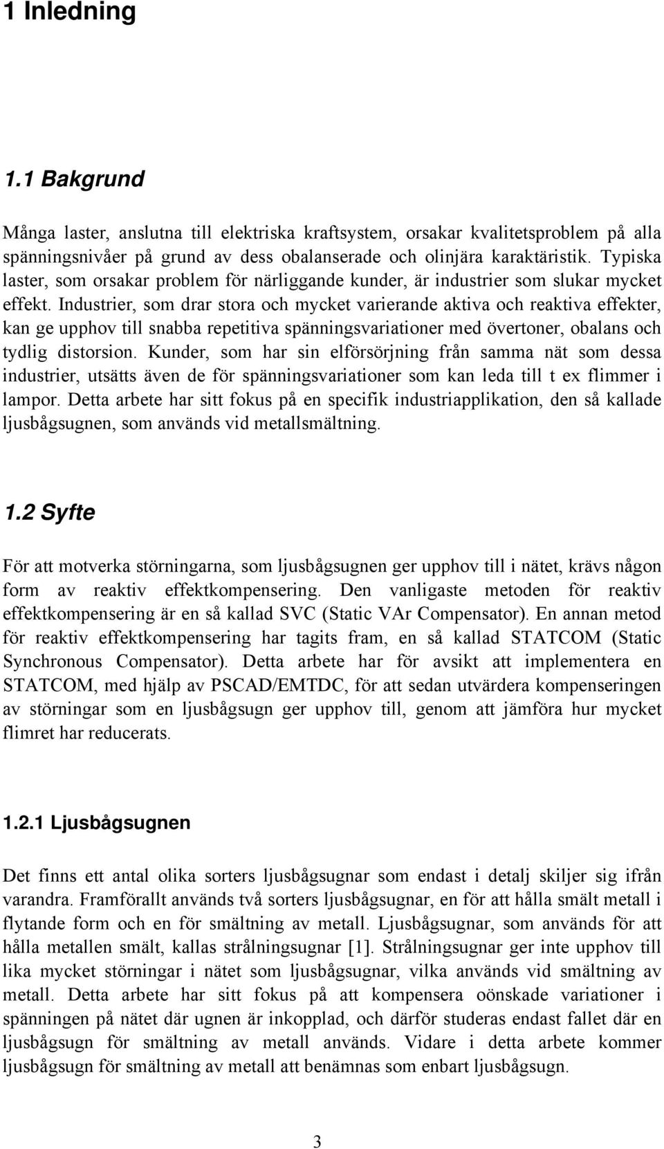 Industrier, som drar stora och mycket varierande aktiva och reaktiva effekter, kan ge upphov till snabba repetitiva spänningsvariationer med övertoner, obalans och tydlig distorsion.