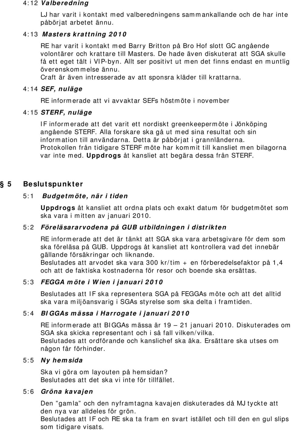 De hade även diskuterat att SGA skulle få ett eget tält i VIP-byn. Allt ser positivt ut men det finns endast en muntlig överenskommelse ännu.