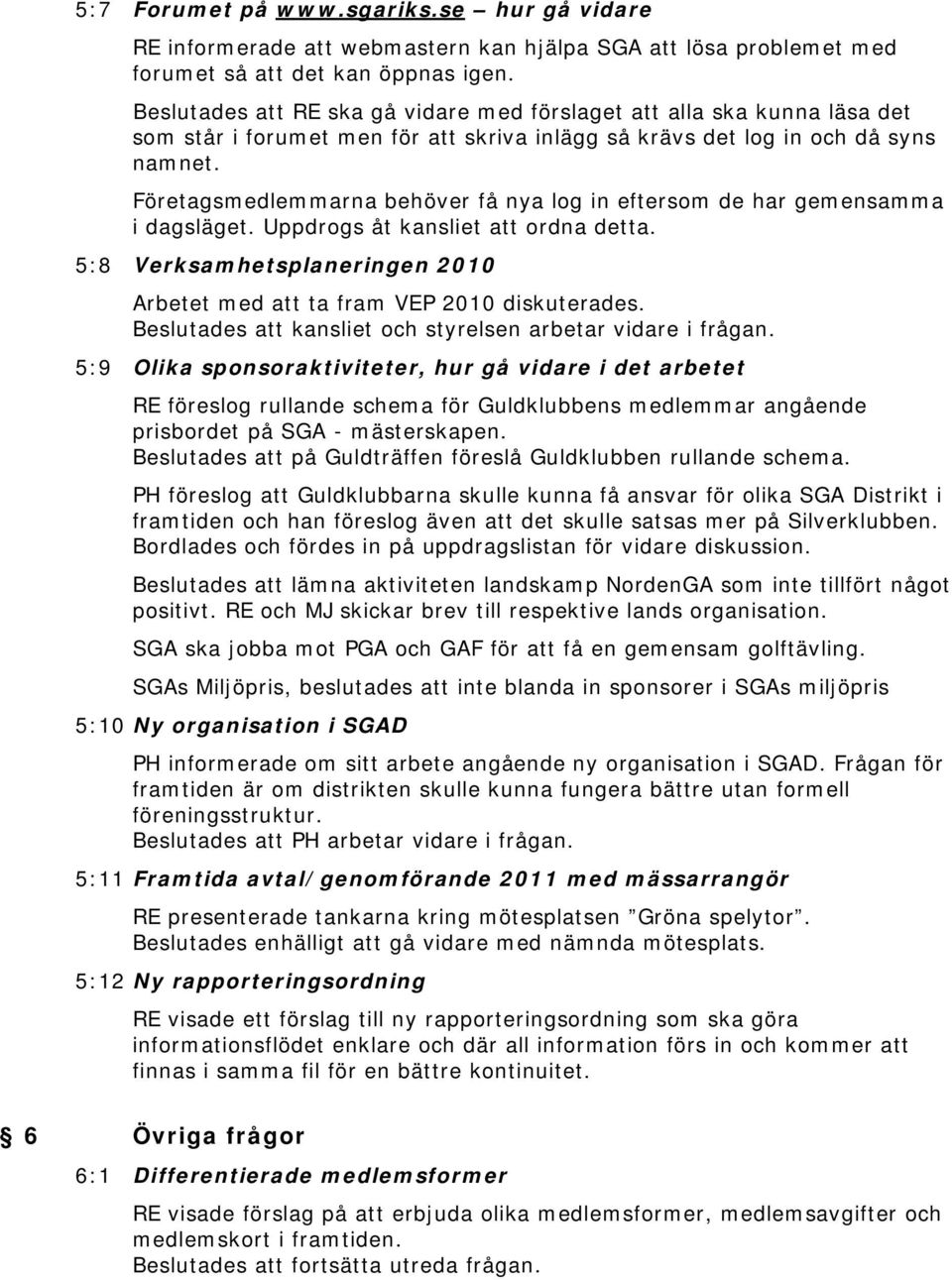 Företagsmedlemmarna behöver få nya log in eftersom de har gemensamma i dagsläget. Uppdrogs åt kansliet att ordna detta. 5:8 Verksamhetsplaneringen 2010 Arbetet med att ta fram VEP 2010 diskuterades.