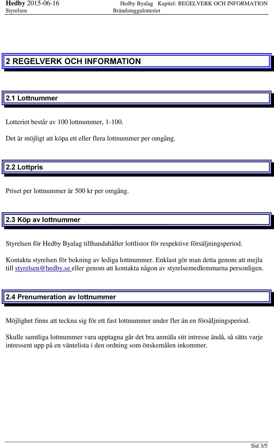 Kontakta styrelsen för bokning av lediga lottnummer. Enklast gör man detta genom att mejla till styrelsen@hedby.se eller genom att kontakta någon av styrelsemedlemmarna personligen. 2.