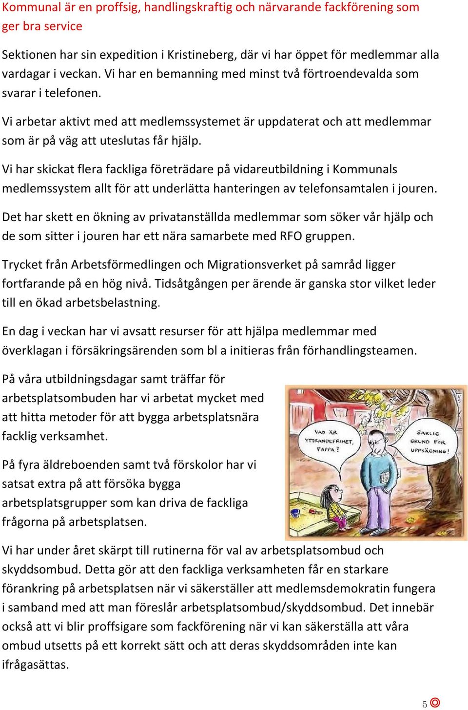 Vi har skickat flera fackliga företrädare på vidareutbildning i Kommunals medlemssystem allt för att underlätta hanteringen av telefonsamtalen i jouren.