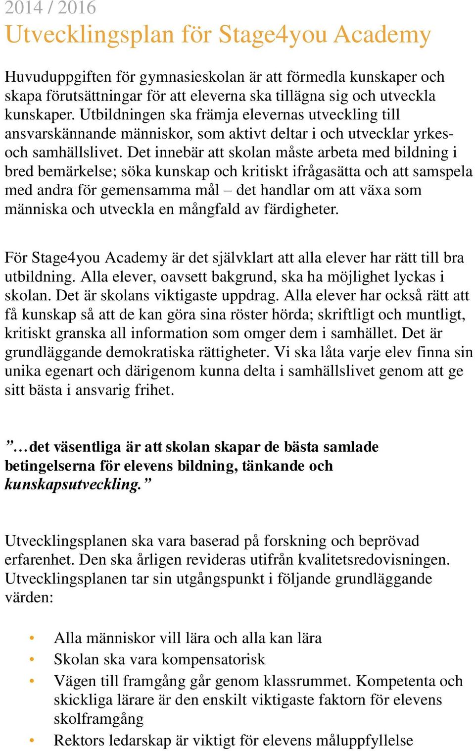 Det innebär att skolan måste arbeta med bildning i bred bemärkelse; söka kunskap och kritiskt ifrågasätta och att samspela med andra för gemensamma mål det handlar om att växa som människa och