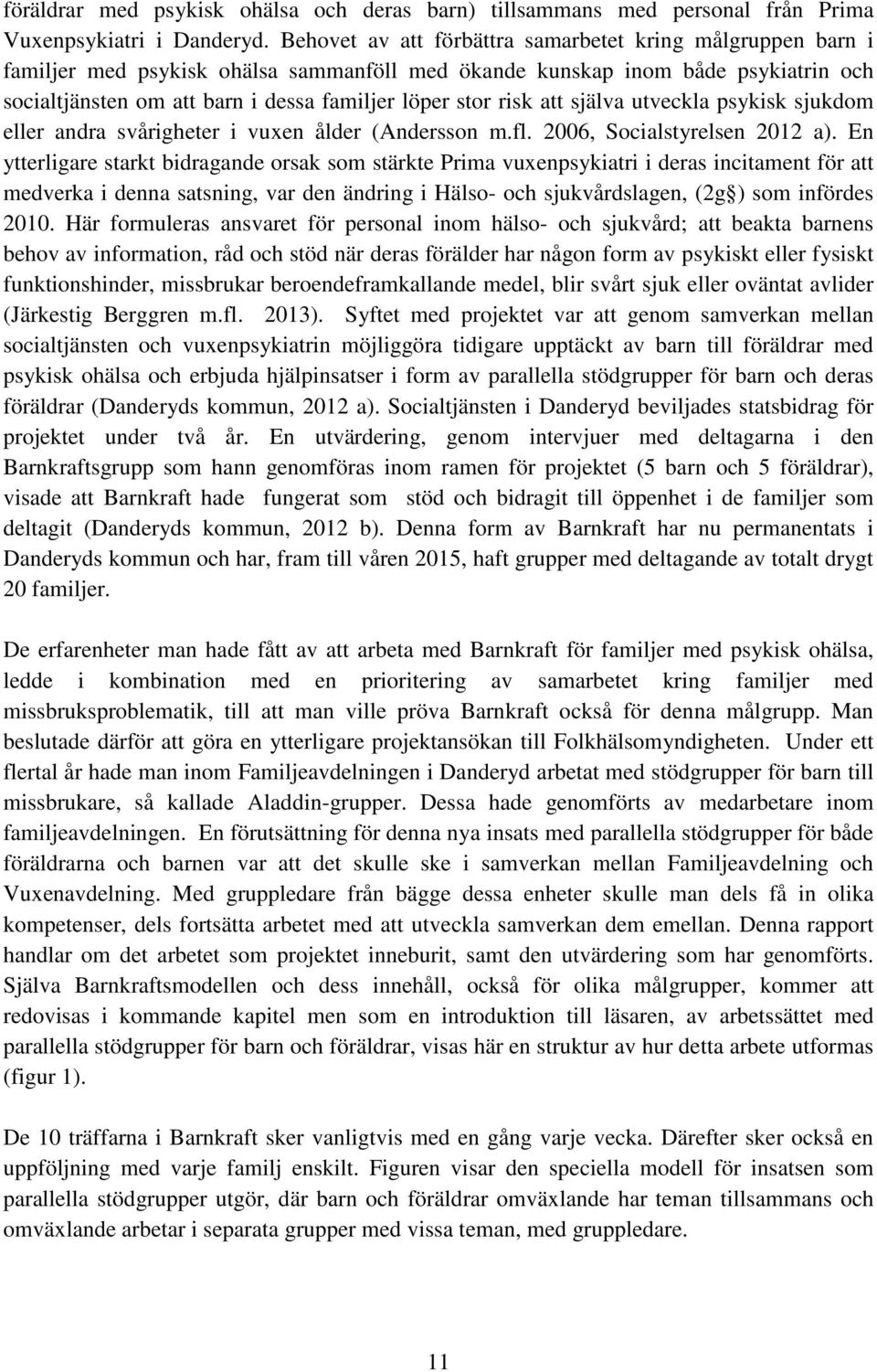 risk att själva utveckla psykisk sjukdom eller andra svårigheter i vuxen ålder (Andersson m.fl. 2006, Socialstyrelsen 2012 a).