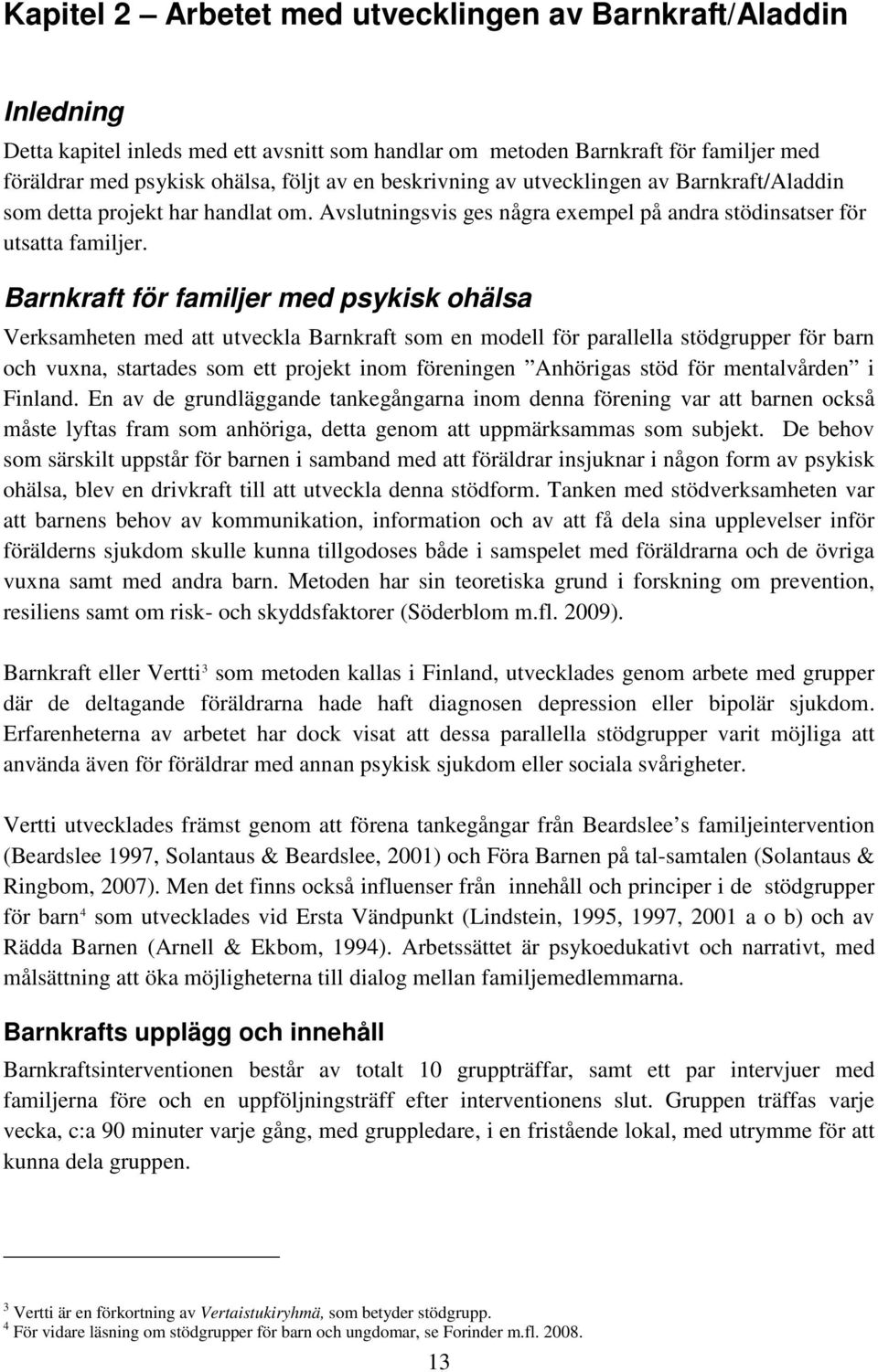 Barnkraft för familjer med psykisk ohälsa Verksamheten med att utveckla Barnkraft som en modell för parallella stödgrupper för barn och vuxna, startades som ett projekt inom föreningen Anhörigas stöd