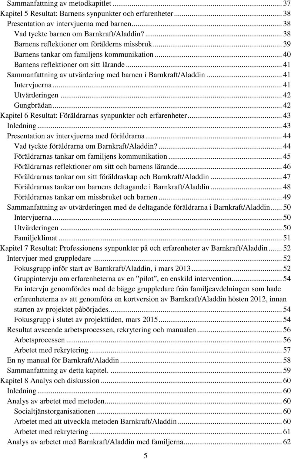 .. 41 Sammanfattning av utvärdering med barnen i Barnkraft/Aladdin... 41 Intervjuerna... 41 Utvärderingen... 42 Gungbrädan... 42 Kapitel 6 Resultat: Föräldrarnas synpunkter och erfarenheter.