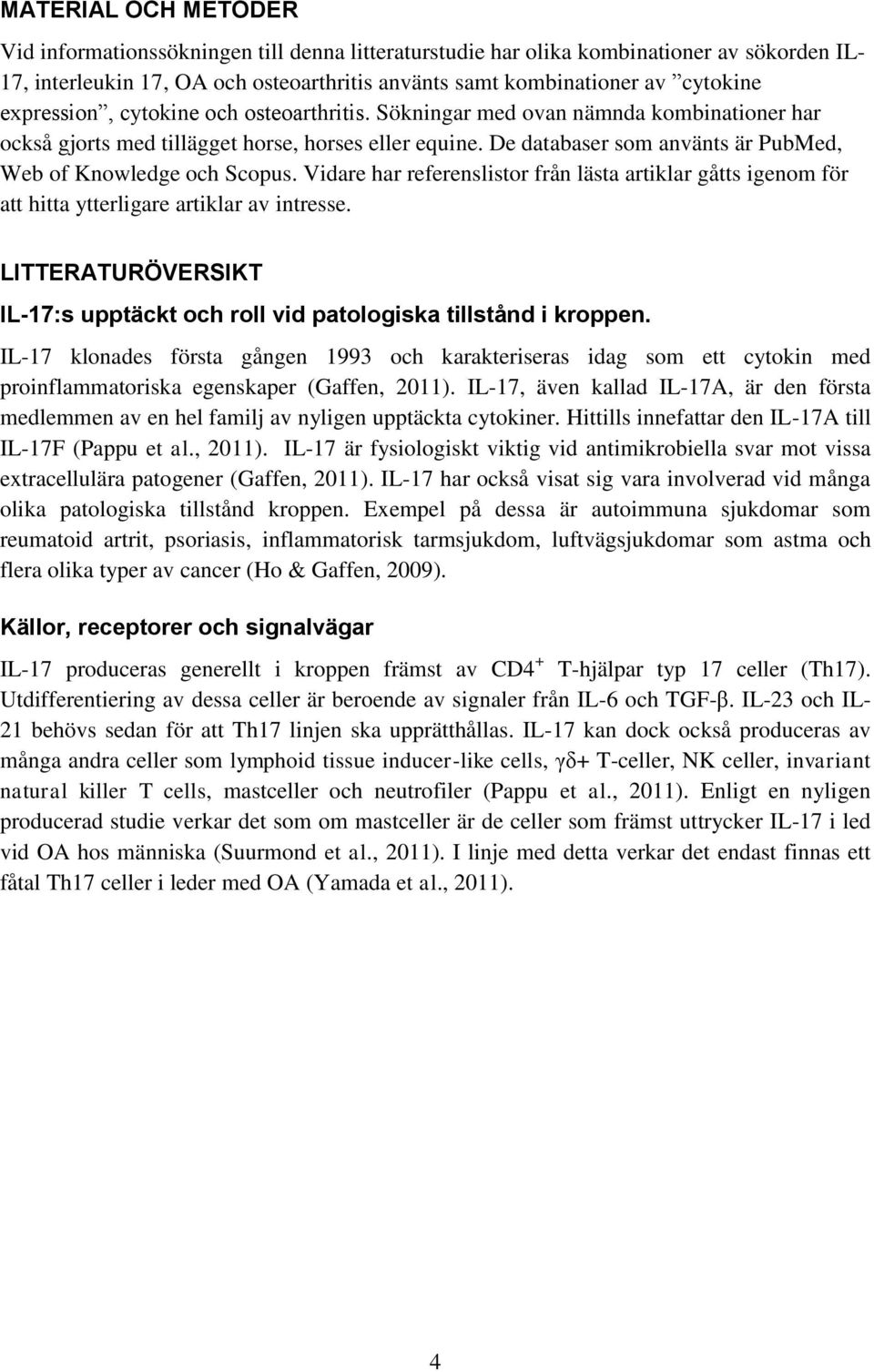 De databaser som använts är PubMed, Web of Knowledge och Scopus. Vidare har referenslistor från lästa artiklar gåtts igenom för att hitta ytterligare artiklar av intresse.