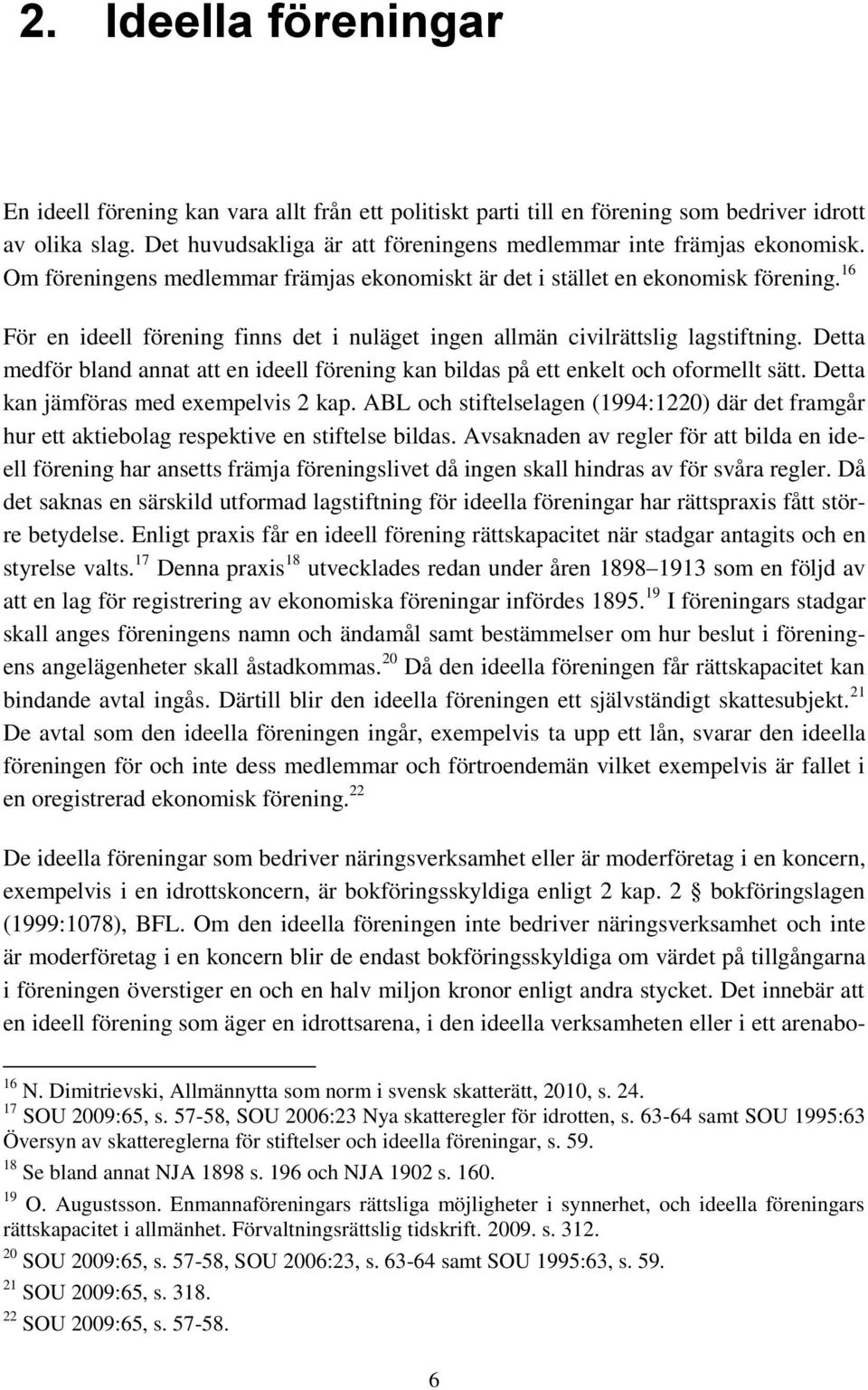 16 För en ideell förening finns det i nuläget ingen allmän civilrättslig lagstiftning. Detta medför bland annat att en ideell förening kan bildas på ett enkelt och oformellt sätt.