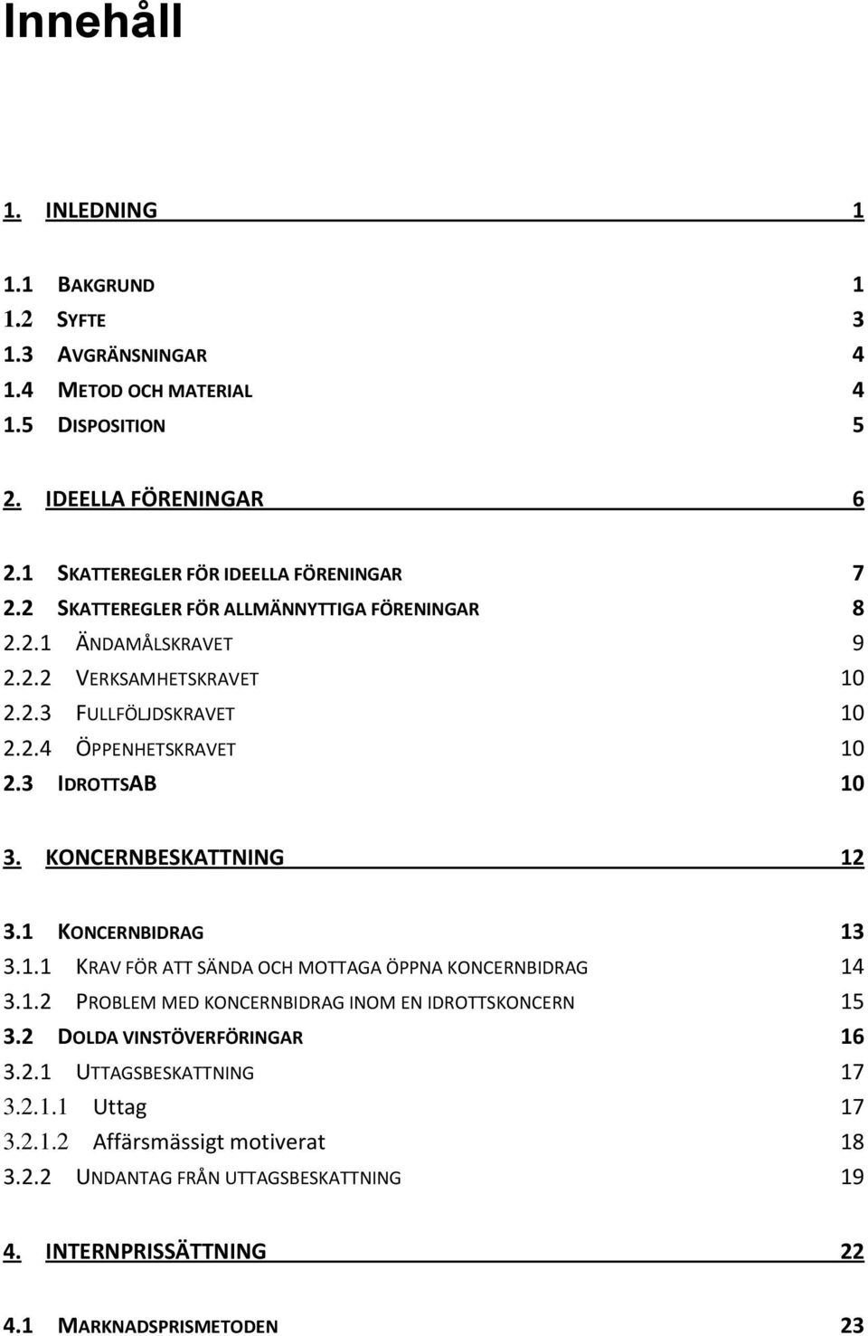 3 IDROTTSAB 10 3. KONCERNBESKATTNING 12 3.1 KONCERNBIDRAG 13 3.1.1 KRAV FÖR ATT SÄNDA OCH MOTTAGA ÖPPNA KONCERNBIDRAG 14 3.1.2 PROBLEM MED KONCERNBIDRAG INOM EN IDROTTSKONCERN 15 3.