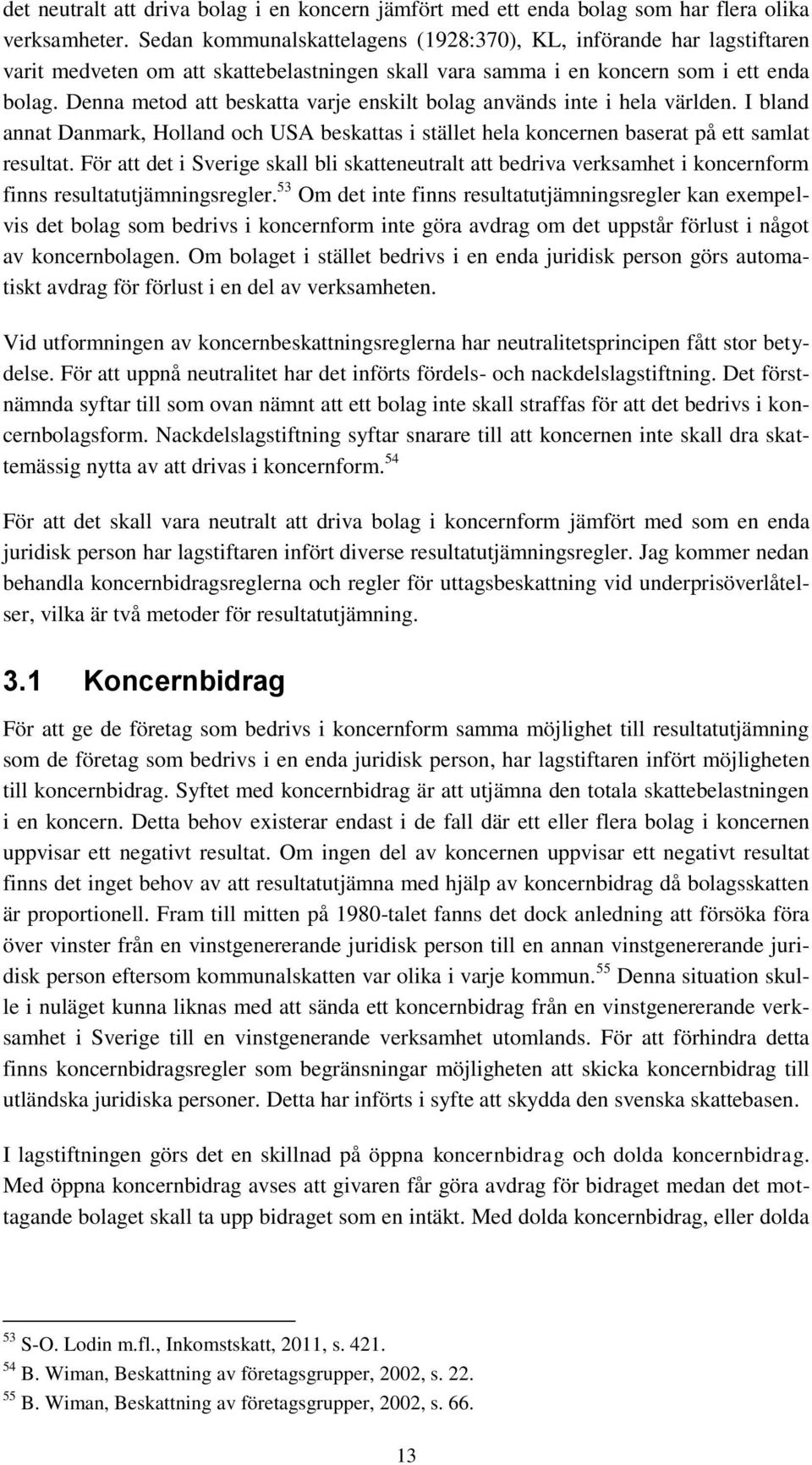 Denna metod att beskatta varje enskilt bolag används inte i hela världen. I bland annat Danmark, Holland och USA beskattas i stället hela koncernen baserat på ett samlat resultat.