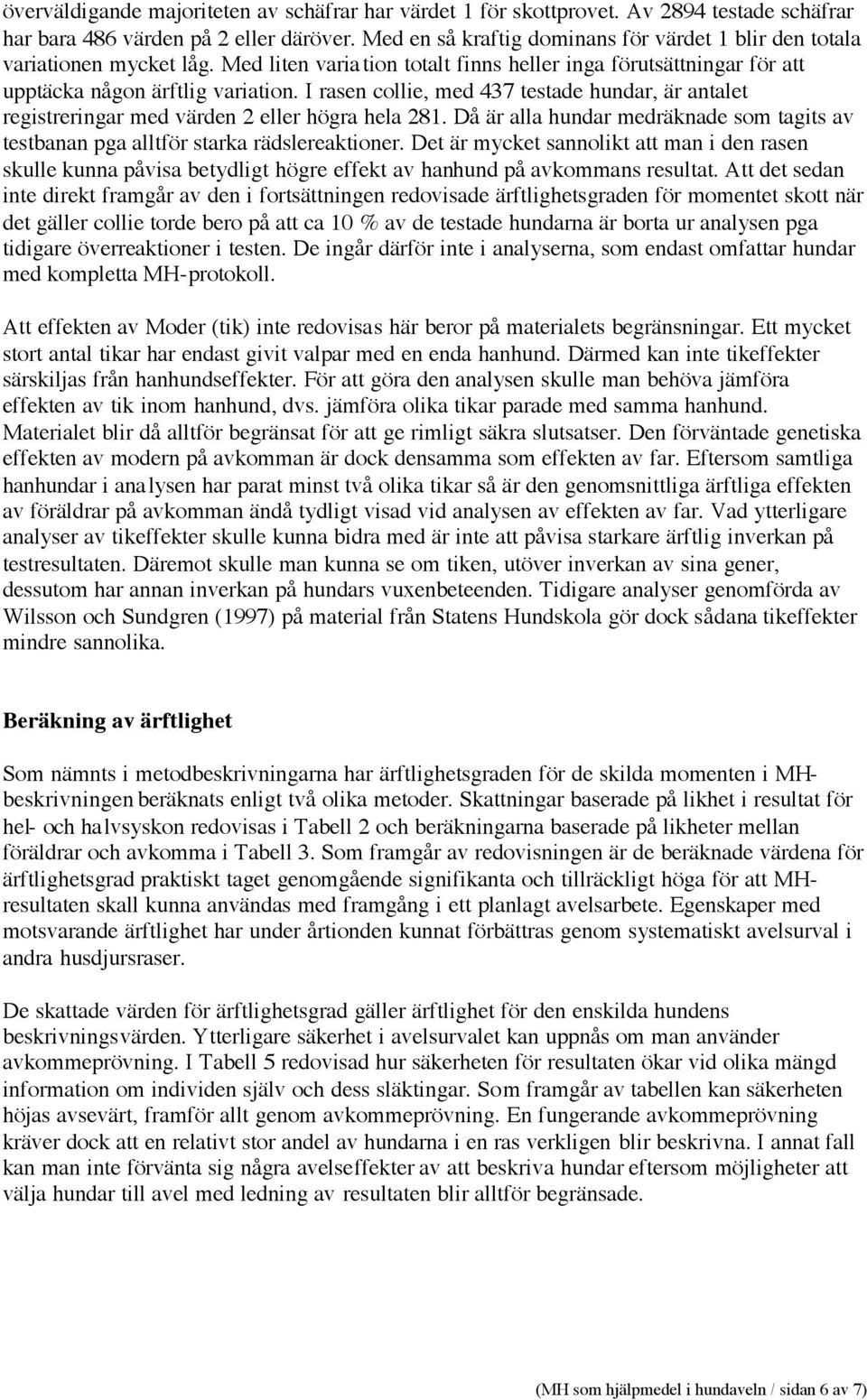 I rasen collie, med 437 testade hundar, är antalet registreringar med värden 2 eller högra hela 281. Då är alla hundar medräknade som tagits av testbanan pga alltför starka rädslereaktioner.