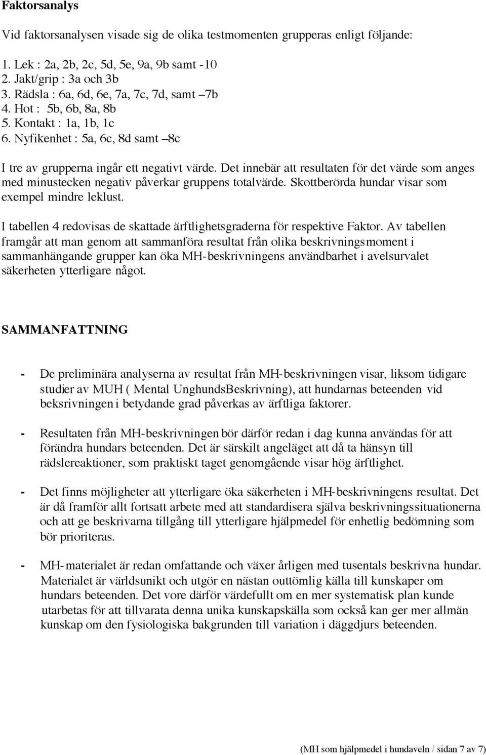 Det innebär att resultaten för det värde som anges med minustecken negativ påverkar gruppens totalvärde. Skottberörda hundar visar som exempel mindre leklust.