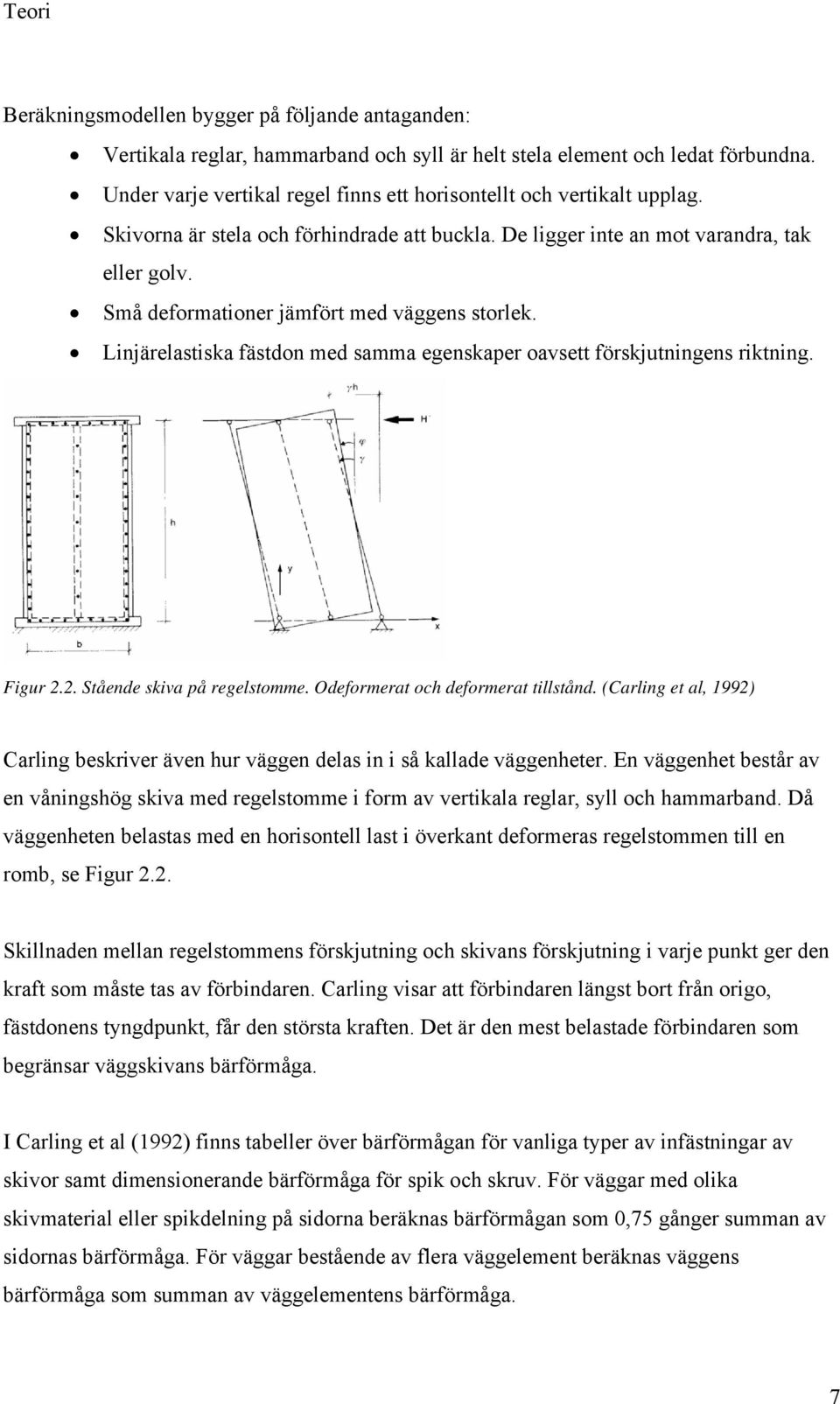 Små deformationer jämfört med väggens storlek. Linjärelastiska fästdon med samma egenskaper oavsett förskjutningens riktning. Figur 2.2. Stående skiva på regelstomme.