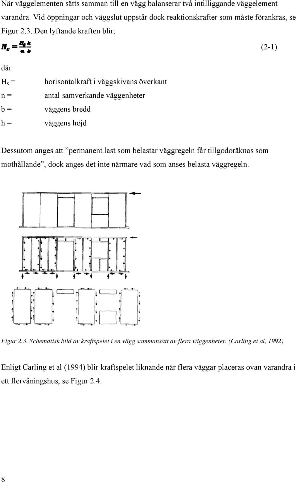 Den lyftande kraften blir: (2-1) där H s = n = b = h = horisontalkraft i väggskivans överkant antal samverkande väggenheter väggens bredd väggens höjd Dessutom anges att permanent