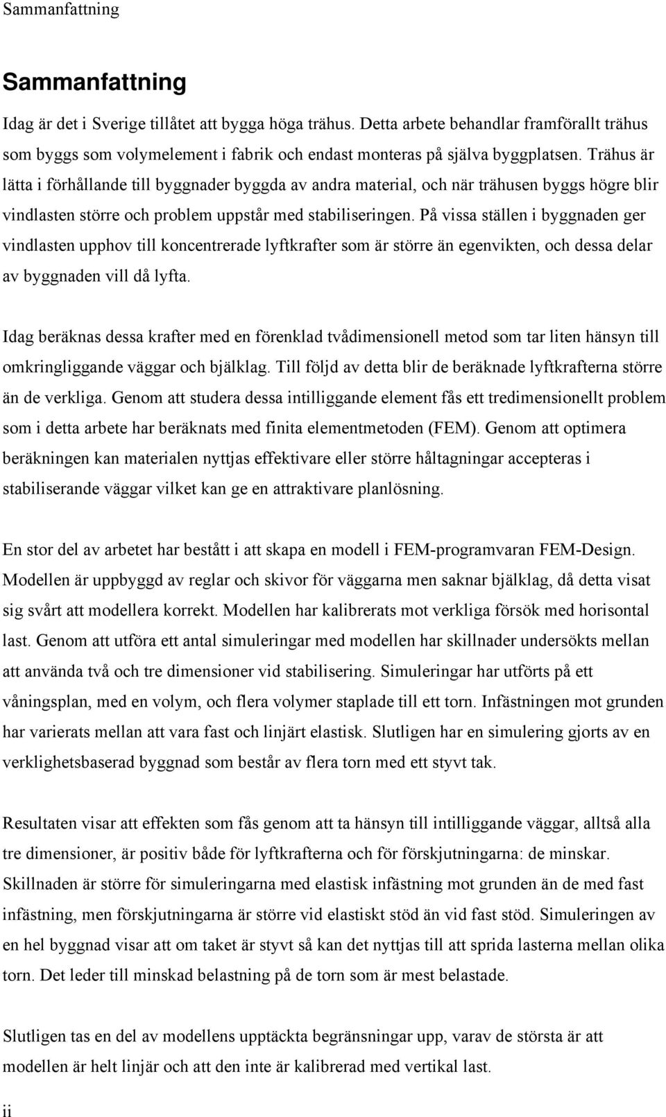 Trähus är lätta i förhållande till byggnader byggda av andra material, och när trähusen byggs högre blir vindlasten större och problem uppstår med stabiliseringen.