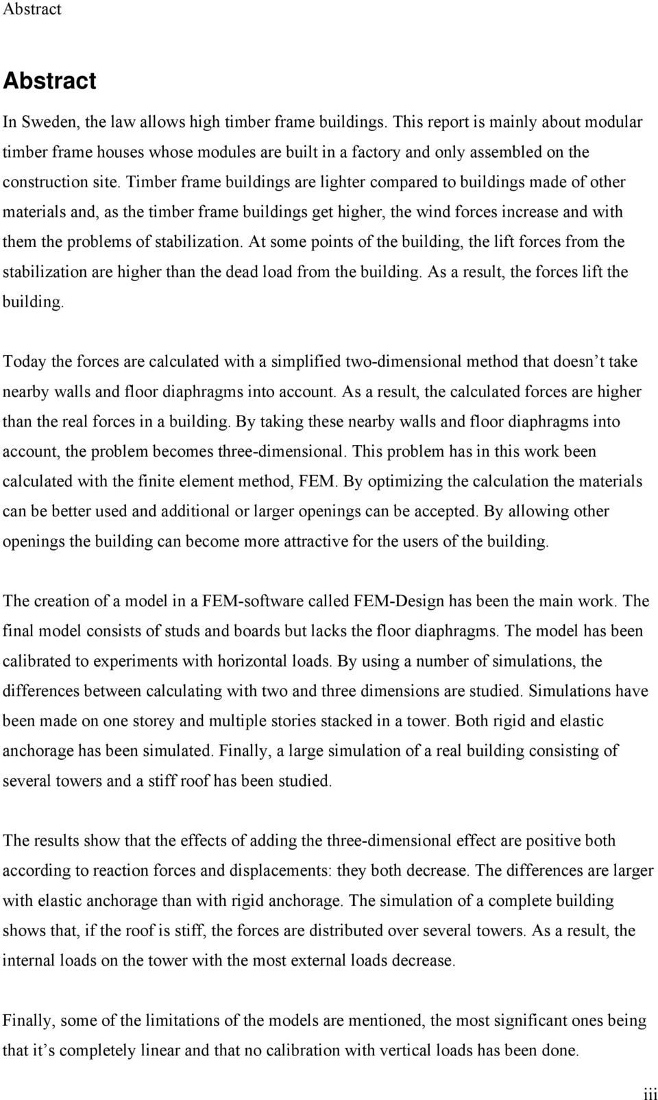 Timber frame buildings are lighter compared to buildings made of other materials and, as the timber frame buildings get higher, the wind forces increase and with them the problems of stabilization.