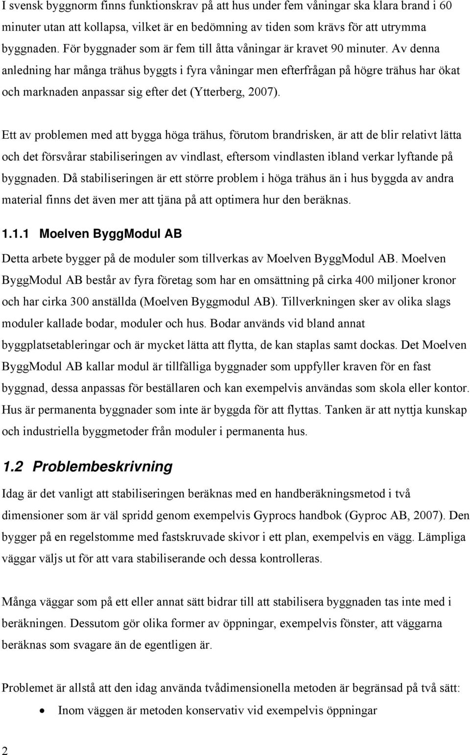 Av denna anledning har många trähus byggts i fyra våningar men efterfrågan på högre trähus har ökat och marknaden anpassar sig efter det (Ytterberg, 2007).