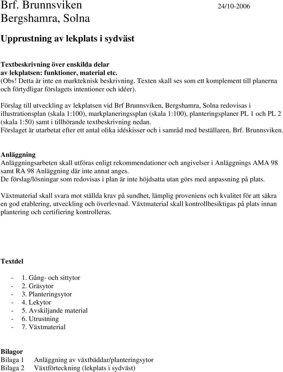 Förslag till utveckling av lekplatsen vid Brf Brunnsviken, Bergshamra, Solna redovisas i illustrationsplan (skala 1:100), markplaneringssplan (skala 1:100), planteringsplaner PL 1 och PL 2 (skala