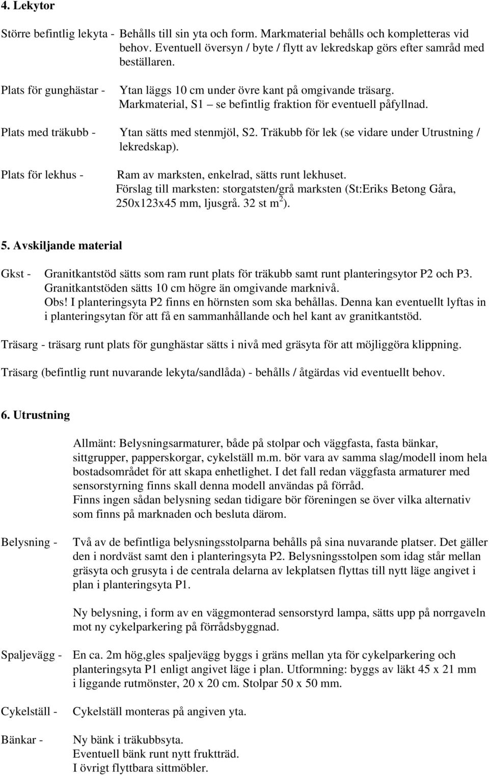 Träkubb för lek (se vidare under Utrustning / lekredskap). Plats för lekhus - Ram av marksten, enkelrad, sätts runt lekhuset.