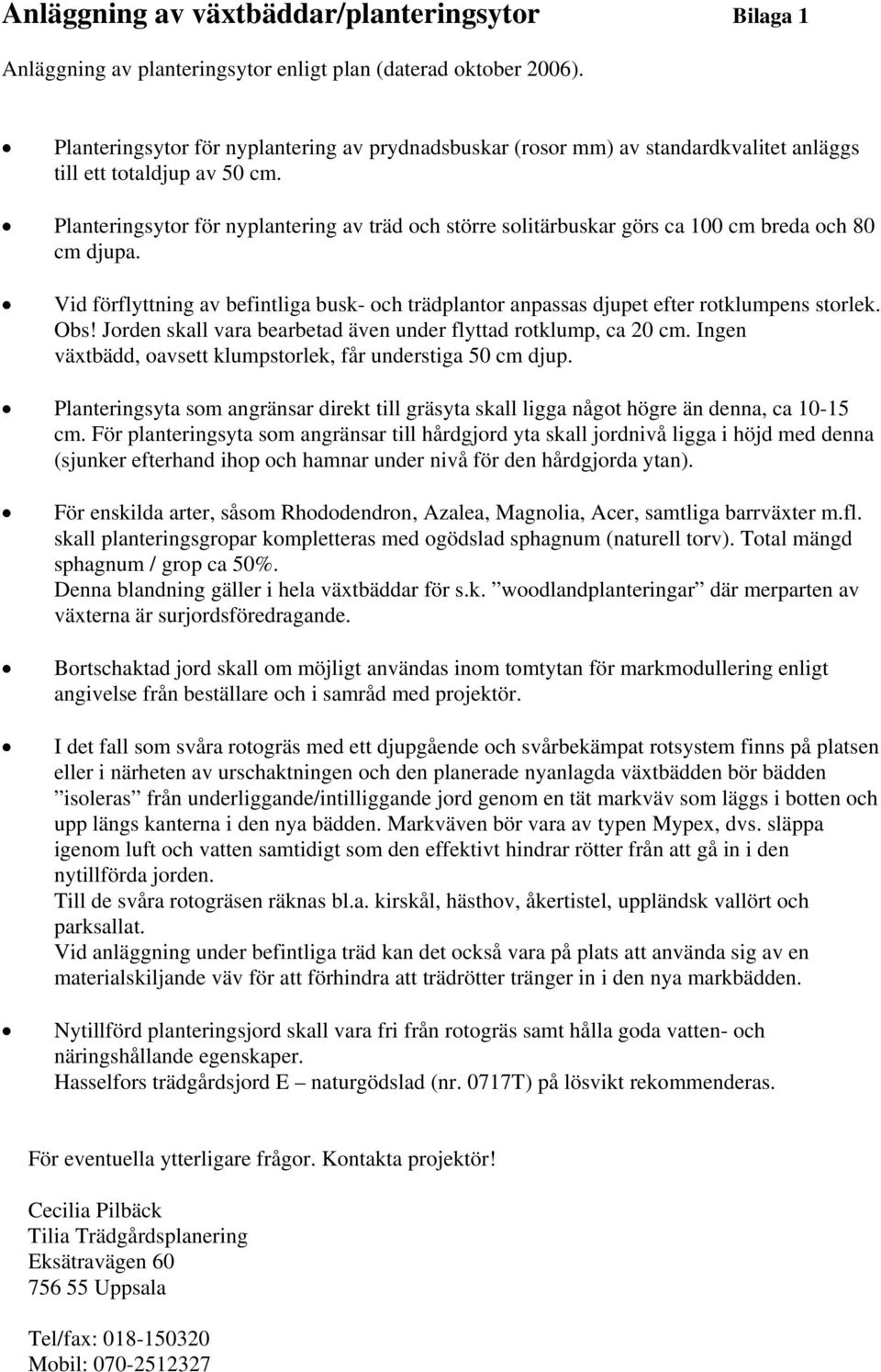 Planteringsytor för nyplantering av träd och större solitärbuskar görs ca 100 cm breda och 80 cm djupa. Vid förflyttning av befintliga busk- och trädplantor anpassas djupet efter rotklumpens storlek.