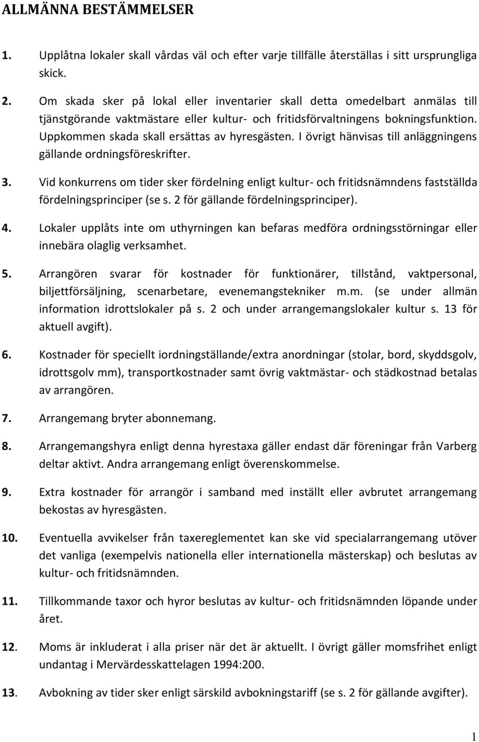 Uppkommen skada skall ersättas av hyresgästen. I övrigt hänvisas till anläggningens gällande ordningsföreskrifter. 3.