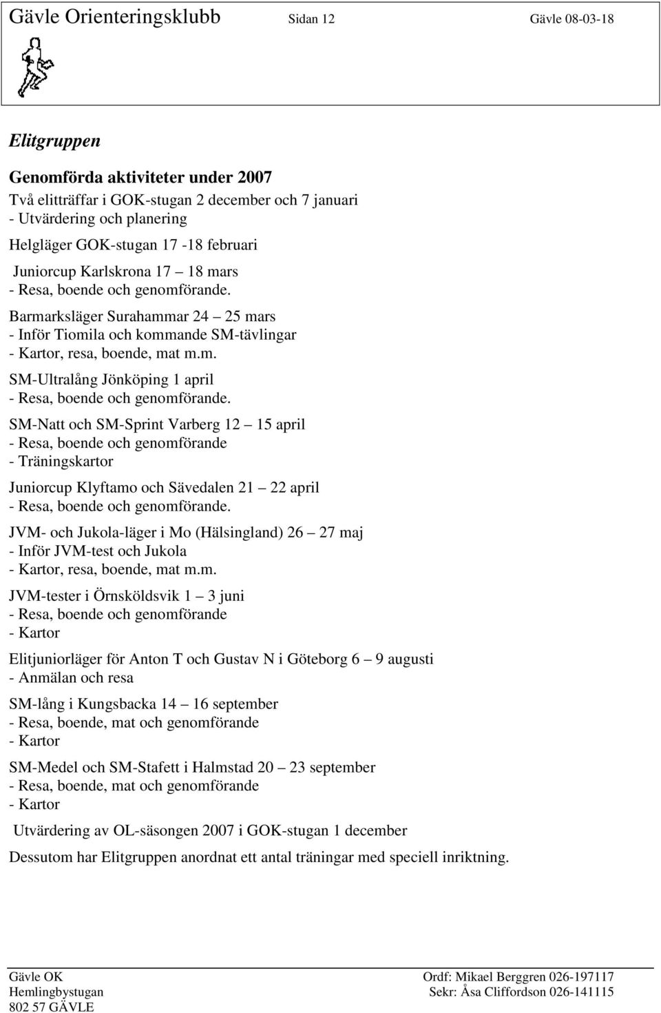 SM-Natt och SM-Sprint Varberg 12 15 april - Resa, boende och genomförande - Träningskartor Juniorcup Klyftamo och Sävedalen 21 22 april - Resa, boende och genomförande.