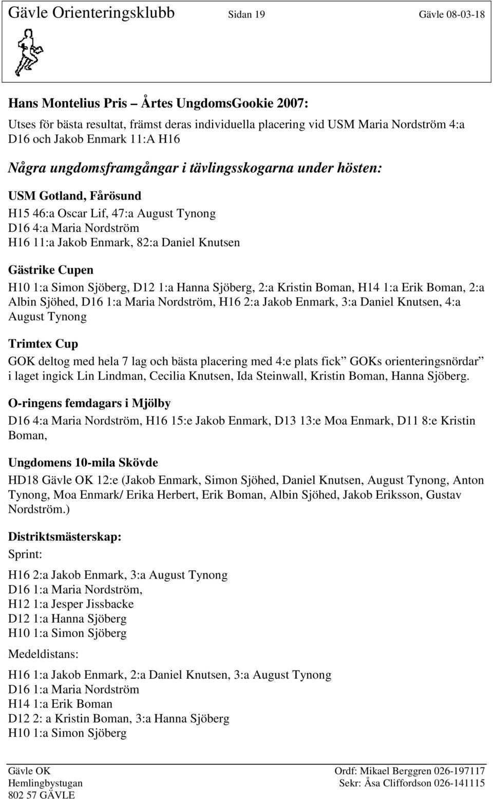 Knutsen Gästrike Cupen H10 1:a Simon Sjöberg, D12 1:a Hanna Sjöberg, 2:a Kristin Boman, H14 1:a Erik Boman, 2:a Albin Sjöhed, D16 1:a Maria Nordström, H16 2:a Jakob Enmark, 3:a Daniel Knutsen, 4:a