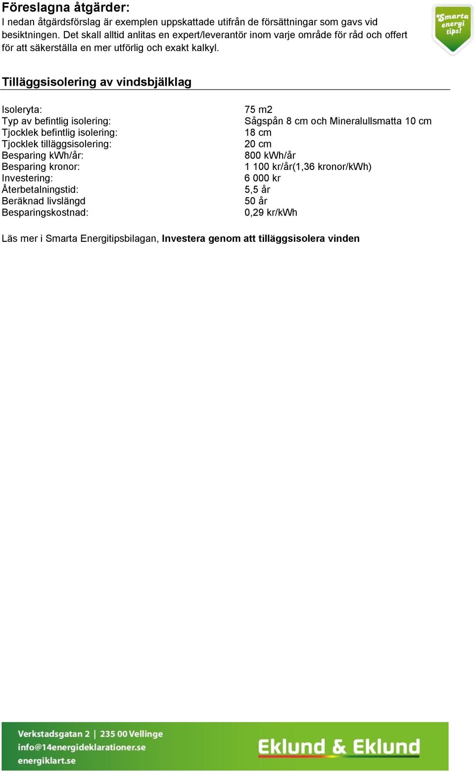 Tilläggsisolering av vindsbjälklag Isoleryta: Typ av befintlig isolering: Tjocklek befintlig isolering: Tjocklek tilläggsisolering: Besparing kwh/år: Besparing kronor: