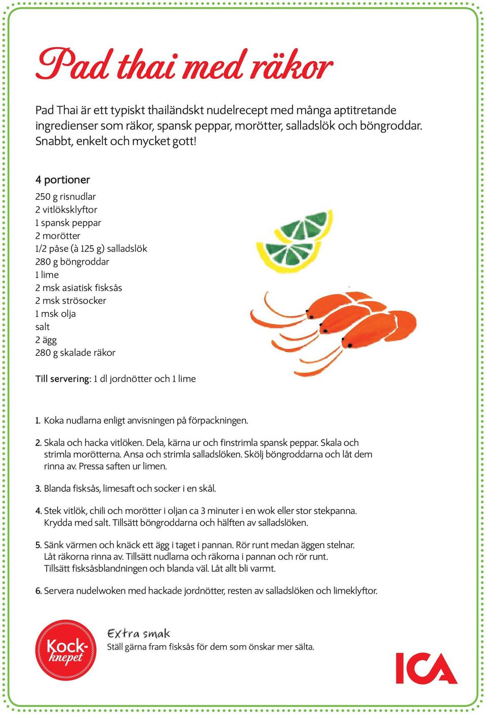 skalade räkor Till servering: 1 dl jordnötter och 1 lime 1. Koka nudlarna enligt anvisningen på förpackningen. 2. Skala och hacka vitlöken. Dela, kärna ur och finstrimla spansk peppar.