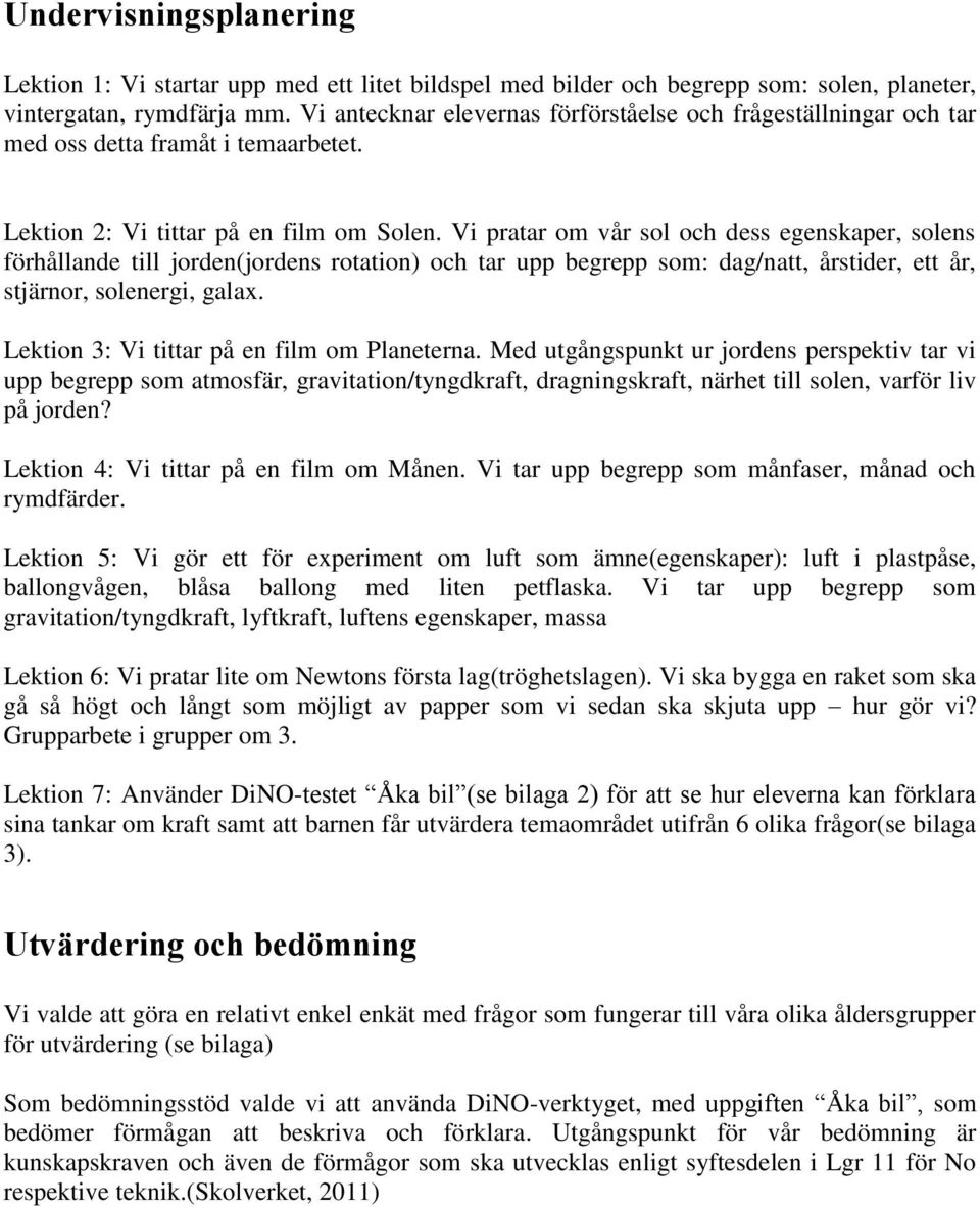 Vi pratar om vår sol och dess egenskaper, solens förhållande till jorden(jordens rotation) och tar upp begrepp som: dag/natt, årstider, ett år, stjärnor, solenergi, galax.