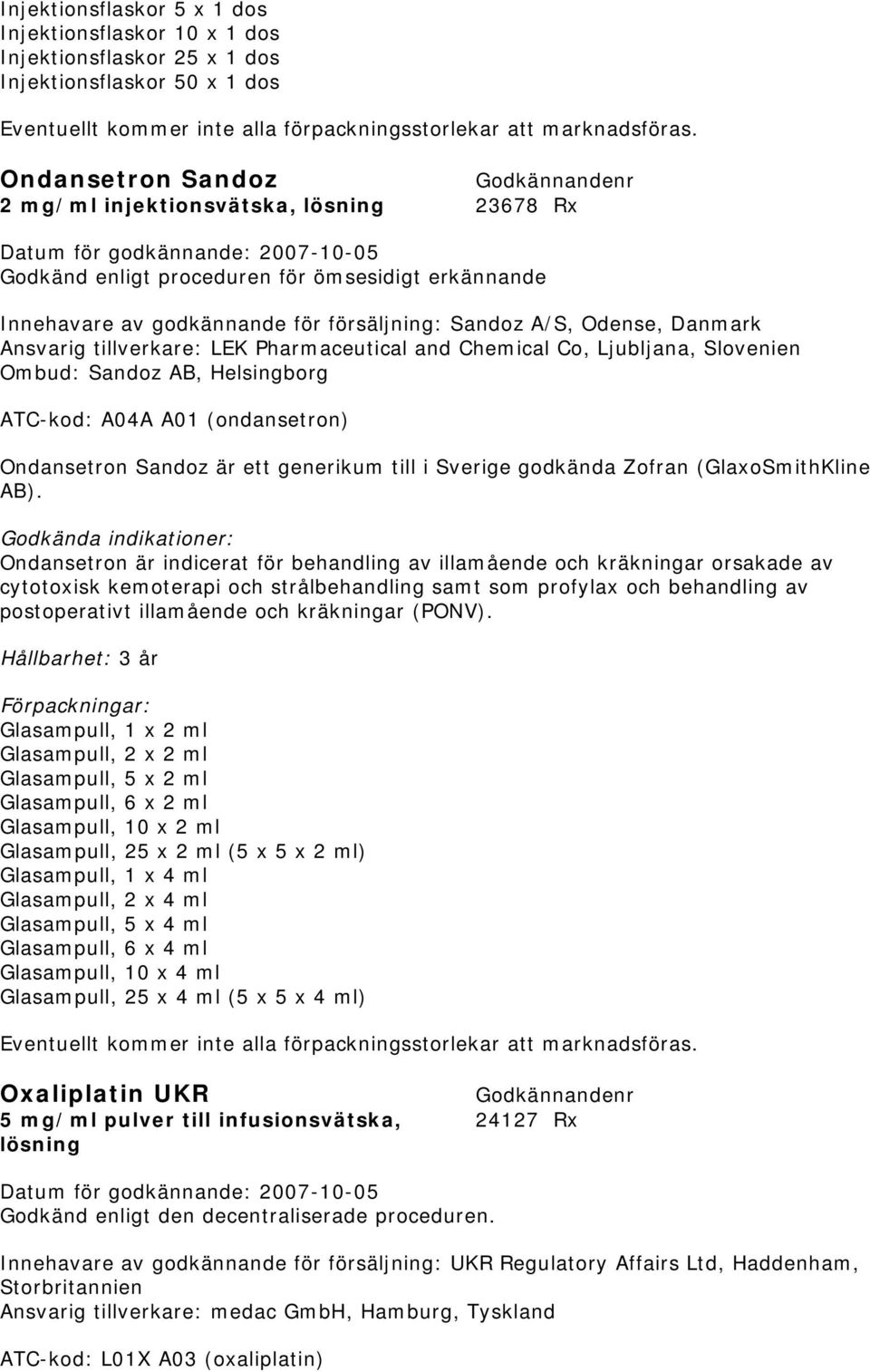 tillverkare: LEK Pharmaceutical and Chemical Co, Ljubljana, Slovenien Ombud: Sandoz AB, Helsingborg ATC-kod: A04A A01 (ondansetron) Ondansetron Sandoz är ett generikum till i Sverige godkända Zofran