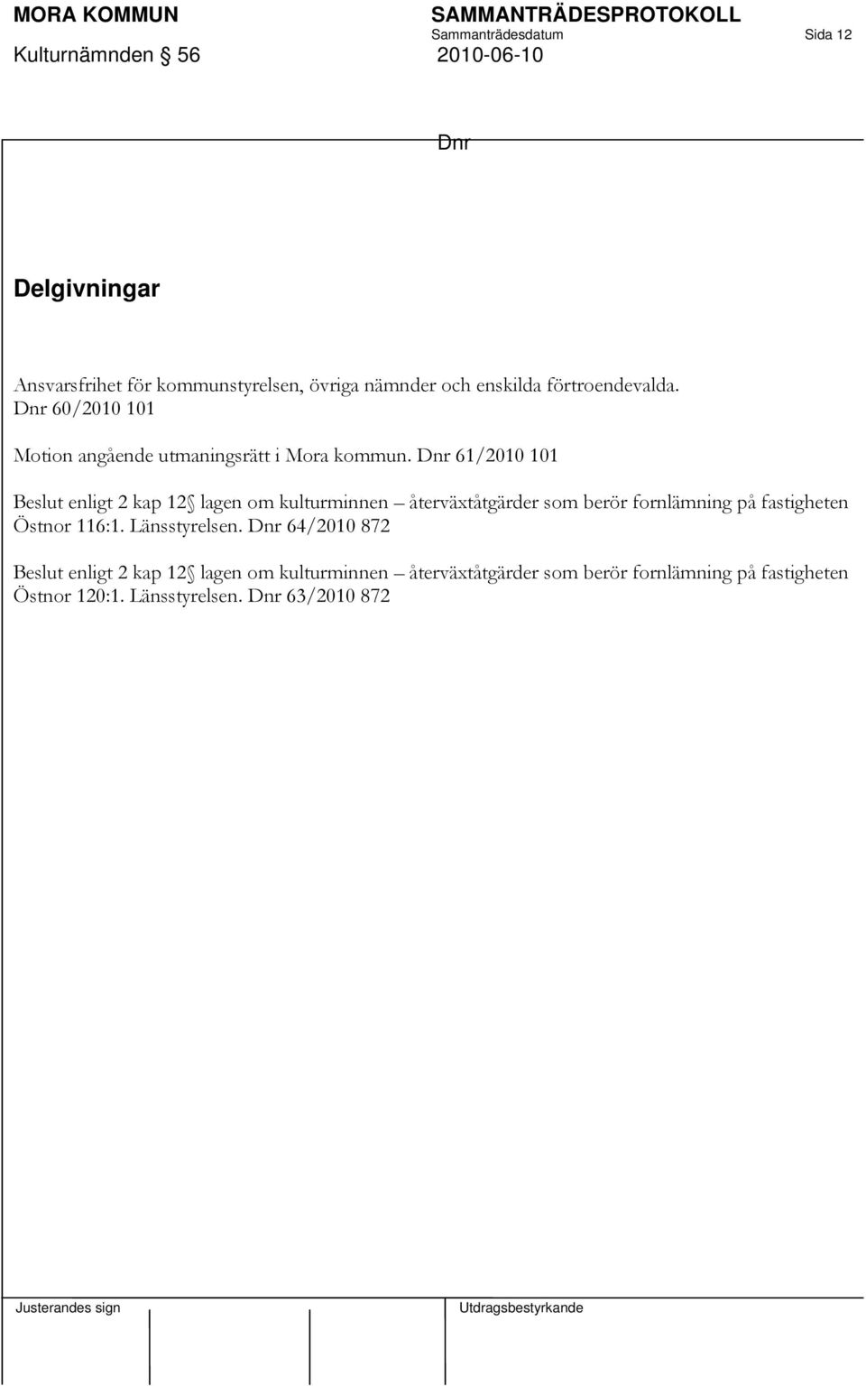 61/2010 101 Beslut enligt 2 kap 12 lagen om kulturminnen återväxtåtgärder som berör fornlämning på fastigheten Östnor 116:1.