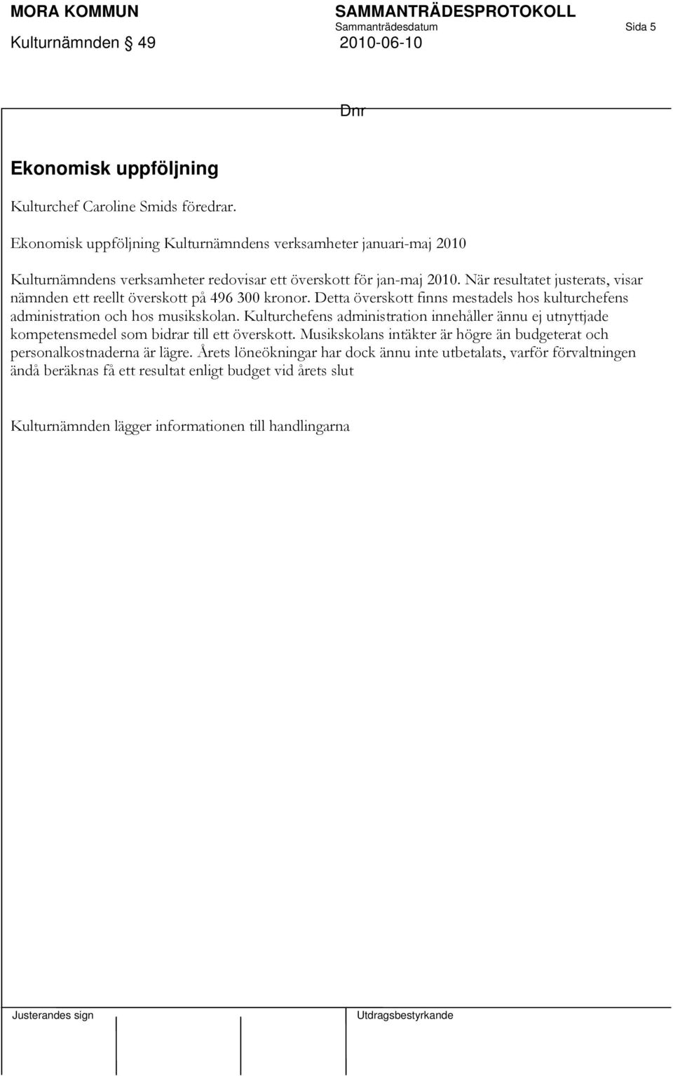 När resultatet justerats, visar nämnden ett reellt överskott på 496 300 kronor. Detta överskott finns mestadels hos kulturchefens administration och hos musikskolan.