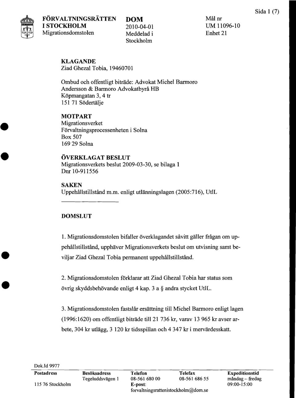 Migrationsverkets beslut 2009-03-30, se bilaga 1 Dnr 10-911556 SAKEN Uppehallstillstand m.m. enligt utlanningslagen (2005:716), UtlL DOMSLUT 1.