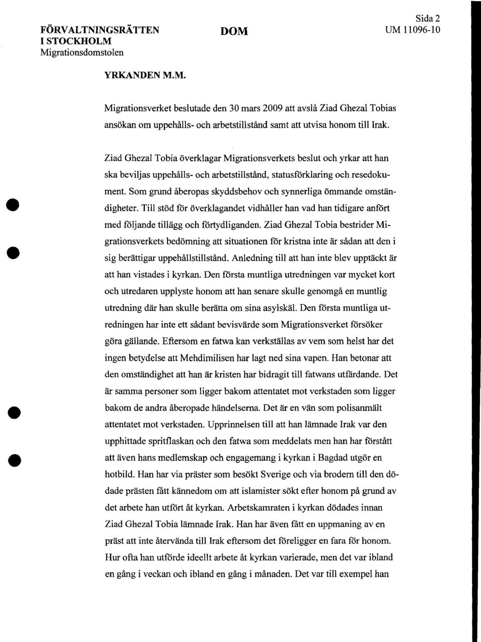 Som grund aberopas skyddsbehov oeh synnerliga ommande omstan digheter. Till stod for overklagandet vidhaller han vad han tidigare anfort med foljande tillagg oeh forrydliganden.