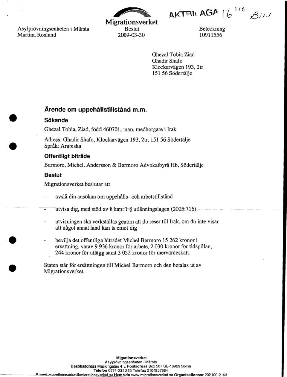 se Organisationsnr 202100-2163 Migrationsverket Asy lprovningsenheten i Marsta Beslut Beteckning Martina Roslund 2009-03-30 10911556 Ghezal Tobia Ziad Ghadir Shafo Klockarvagen 193, 2tr 151 56