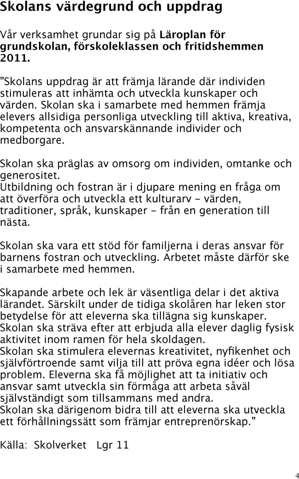 Skolan ska i samarbete med hemmen främja elevers allsidiga personliga utveckling till aktiva, kreativa, kompetenta och ansvarskännande individer och medborgare.